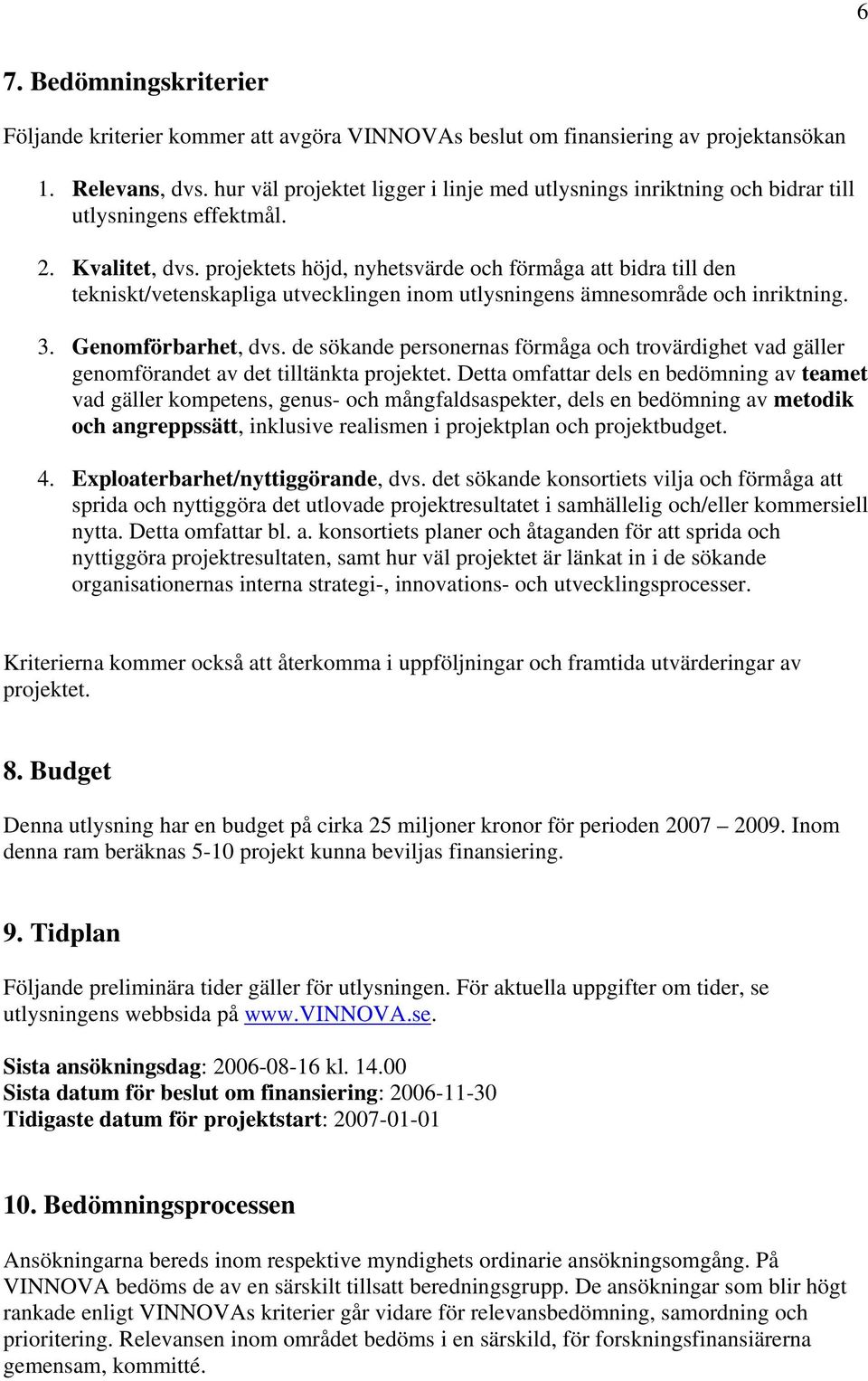 projektets höjd, nyhetsvärde och förmåga att bidra till den tekniskt/vetenskapliga utvecklingen inom utlysningens ämnesområde och inriktning. 3. Genomförbarhet, dvs.