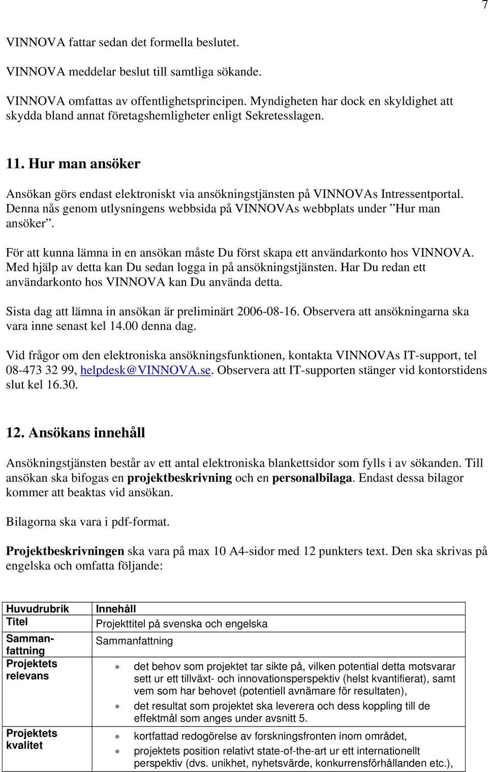 Hur man ansöker Ansökan görs endast elektroniskt via ansökningstjänsten på VINNOVAs Intressentportal. Denna nås genom utlysningens webbsida på VINNOVAs webbplats under Hur man ansöker.