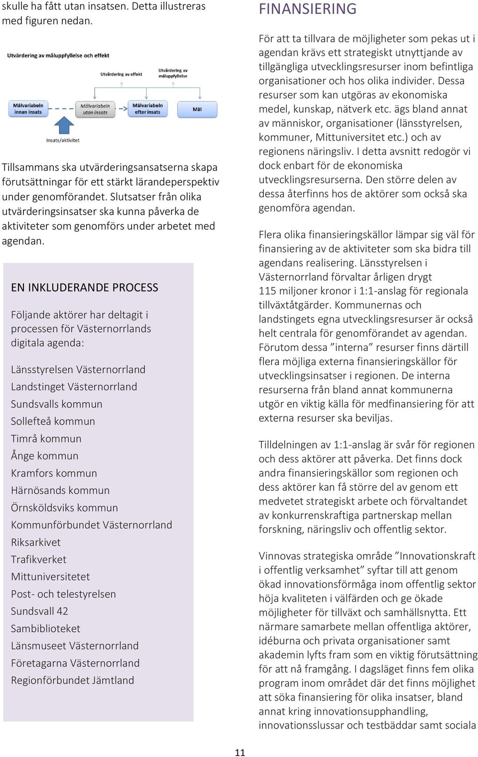 EN INKLUDERANDE PROCESS Följande aktörer har deltagit i processen för Västernorrlands digitala agenda: Länsstyrelsen Västernorrland Landstinget Västernorrland Sundsvalls kommun Sollefteå kommun Timrå