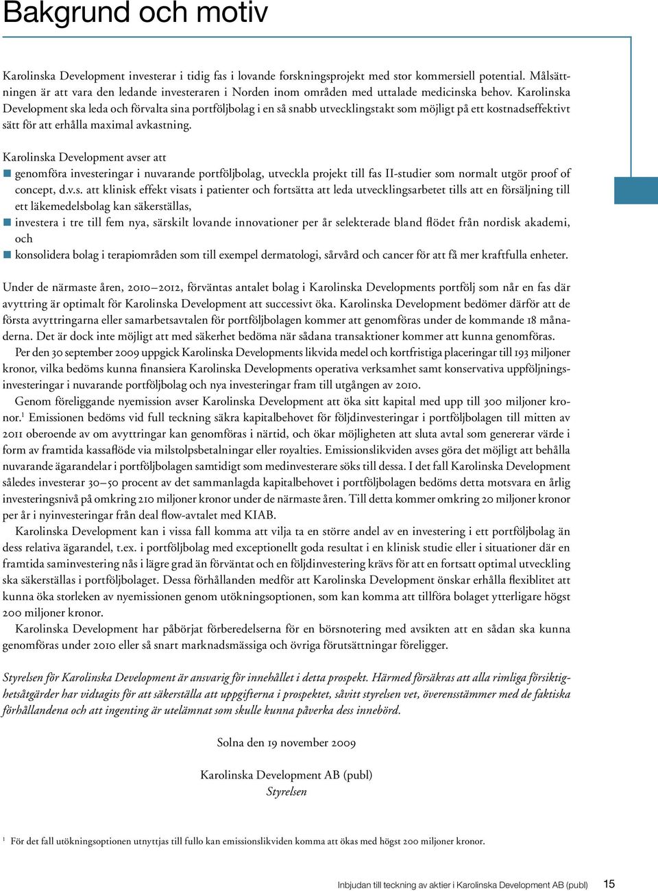 Karolinska Development ska leda och förvalta sina portföljbolag i en så snabb utvecklingstakt som möjligt på ett kostnadseffektivt sätt för att erhålla maximal avkastning.