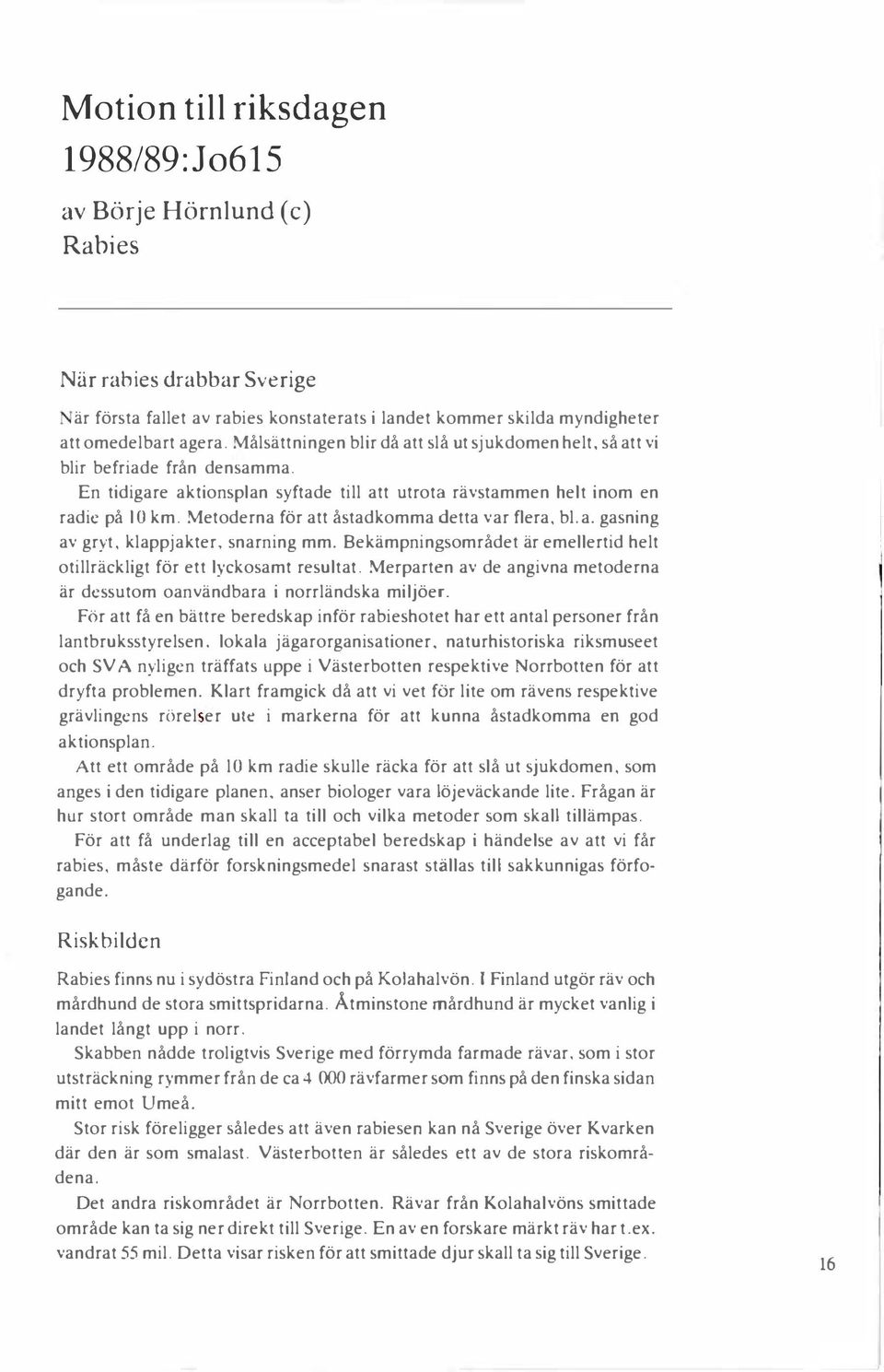 Metoderna för att åstadkomma detta var flera, bl. a. gasning av gryt, klappjakter, snarning mm. Bekämpningsområdet är emellertid helt otillräckligt för ett lyckosamt resultat.