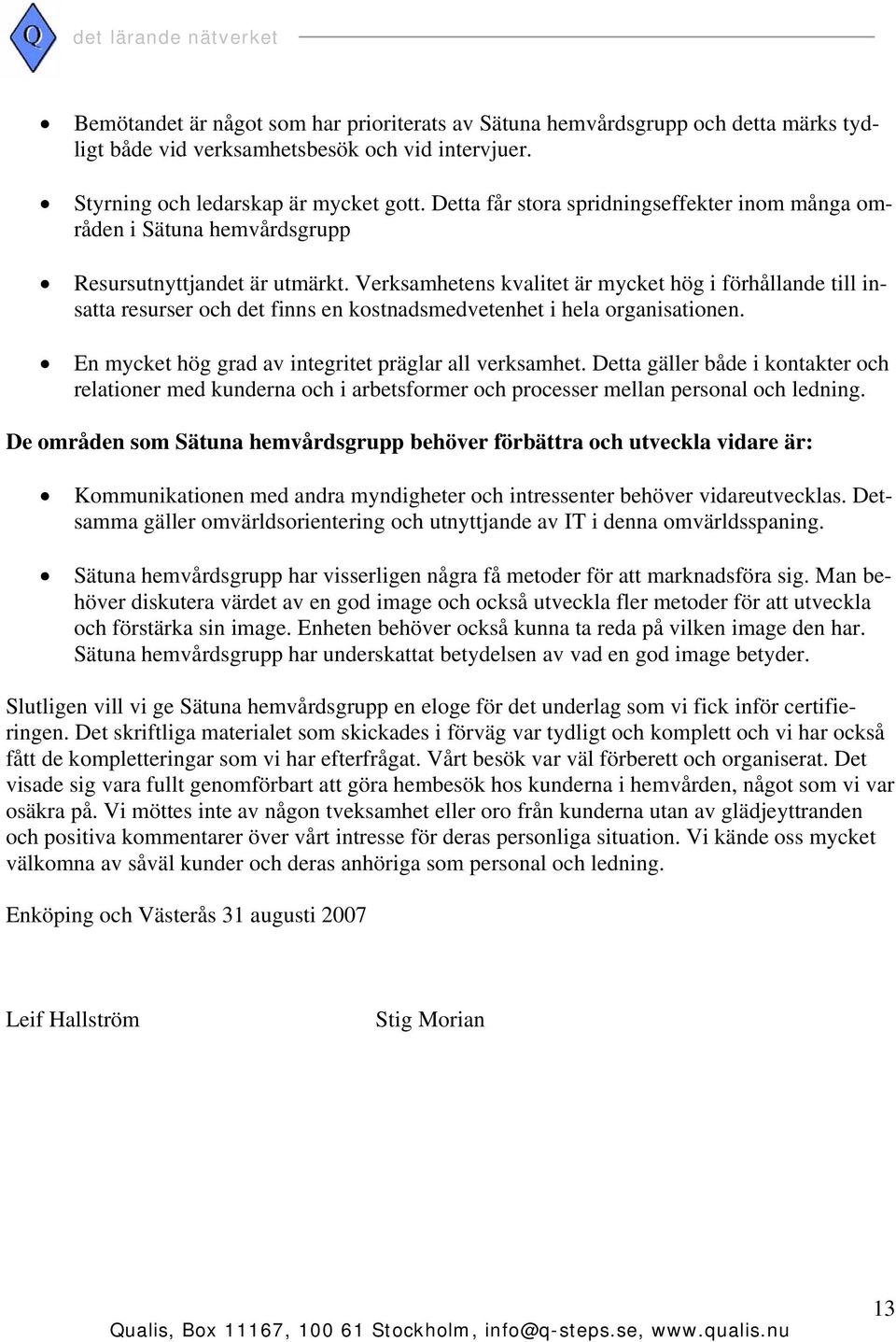 Verksamhetens kvalitet är mycket hög i förhållande till insatta resurser och det finns en kostnadsmedvetenhet i hela organisationen. En mycket hög grad av integritet präglar all verksamhet.