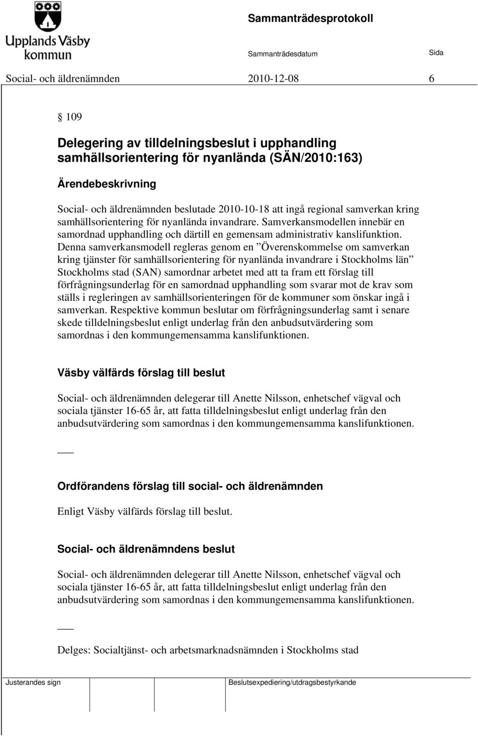 Denna samverkansmodell regleras genom en Överenskommelse om samverkan kring tjänster för samhällsorientering för nyanlända invandrare i Stockholms län Stockholms stad (SAN) samordnar arbetet med att