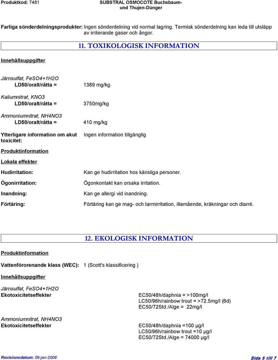 mg/kg 3750mg/kg 410 mg/kg Ingen information tillgänglig Produktinformation Lokala effekter Hudirritation: Ögonirritation: Inandning: Förtäring: Kan ge hudirritation hos känsliga personer.