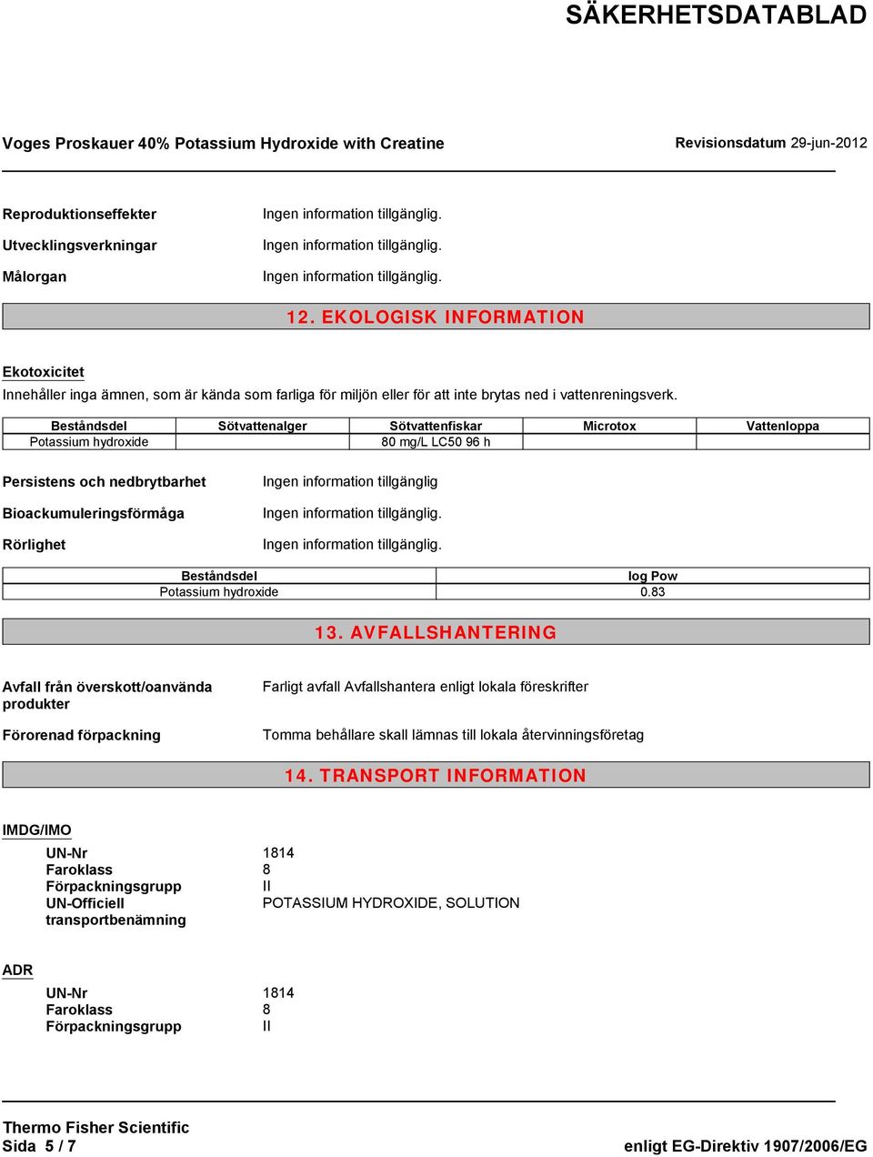 Beståndsdel Sötvattenalger Sötvattenfiskar Microtox Vattenloppa Potassium hydroxide 80 mg/l LC50 96 h Persistens och nedbrytbarhet Bioackumuleringsförmåga Rörlighet Ingen information tillgänglig