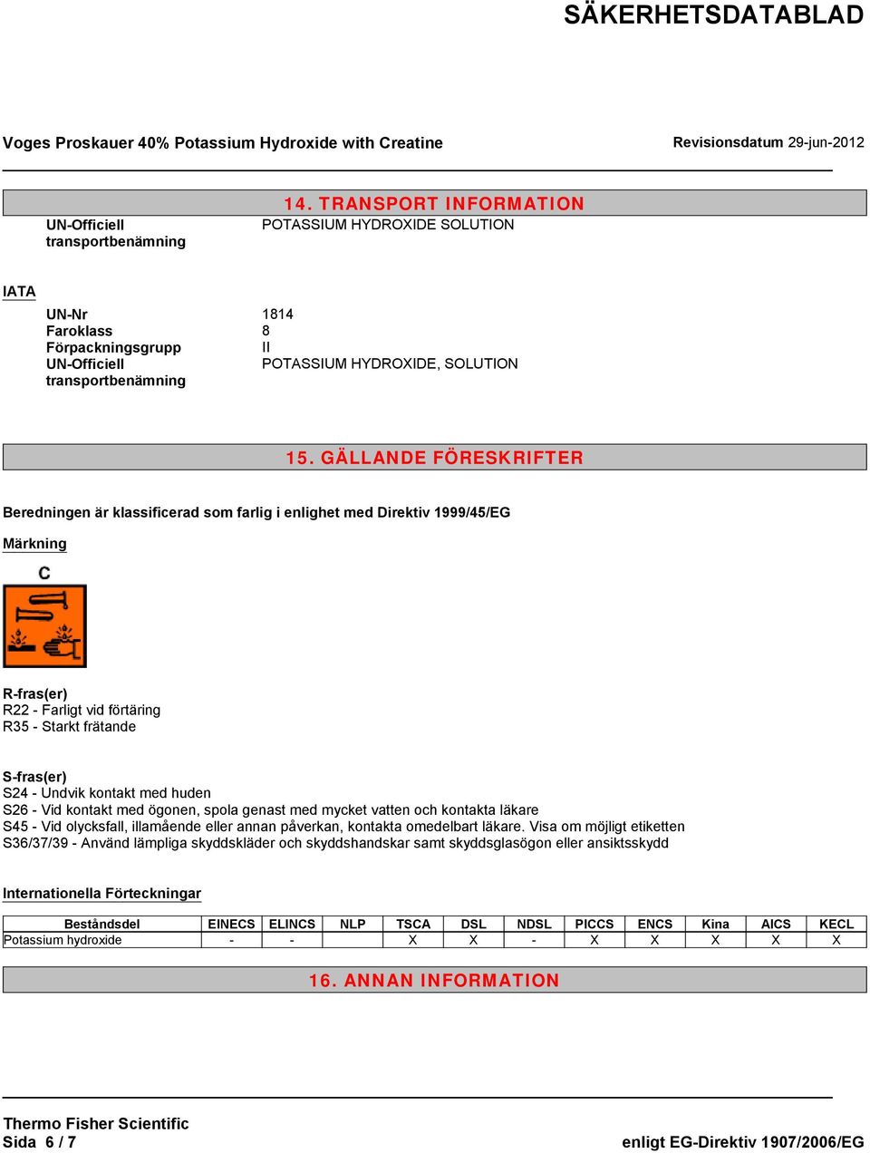 GÄLLANDE FÖRESKRIFTER Beredningen är klassificerad som farlig i enlighet med Direktiv 1999/45/EG Märkning R-fras(er) R22 - Farligt vid förtäring R35 - Starkt frätande S-fras(er) S24 - Undvik kontakt