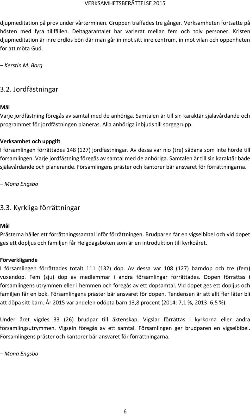 Jordfästningar Varje jordfästning föregås av samtal med de anhöriga. Samtalen är till sin karaktär själavårdande och programmet för jordfästningen planeras. Alla anhöriga inbjuds till sorgegrupp.