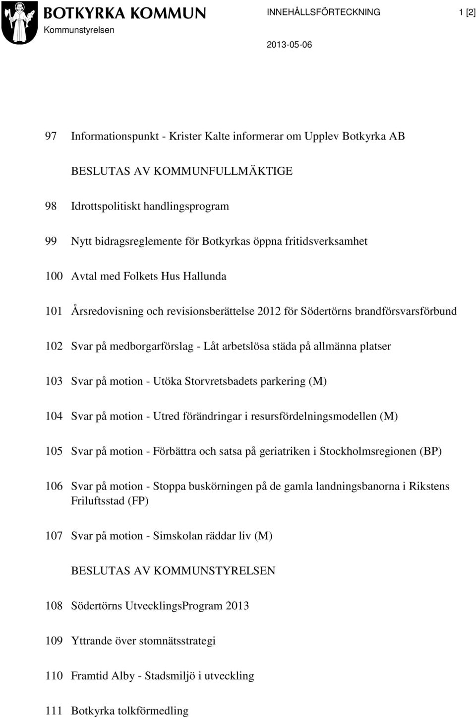 städa på allmänna platser 103 Svar på motion - Utöka Storvretsbadets parkering (M) 104 Svar på motion - Utred förändringar i resursfördelningsmodellen (M) 105 Svar på motion - Förbättra och satsa på