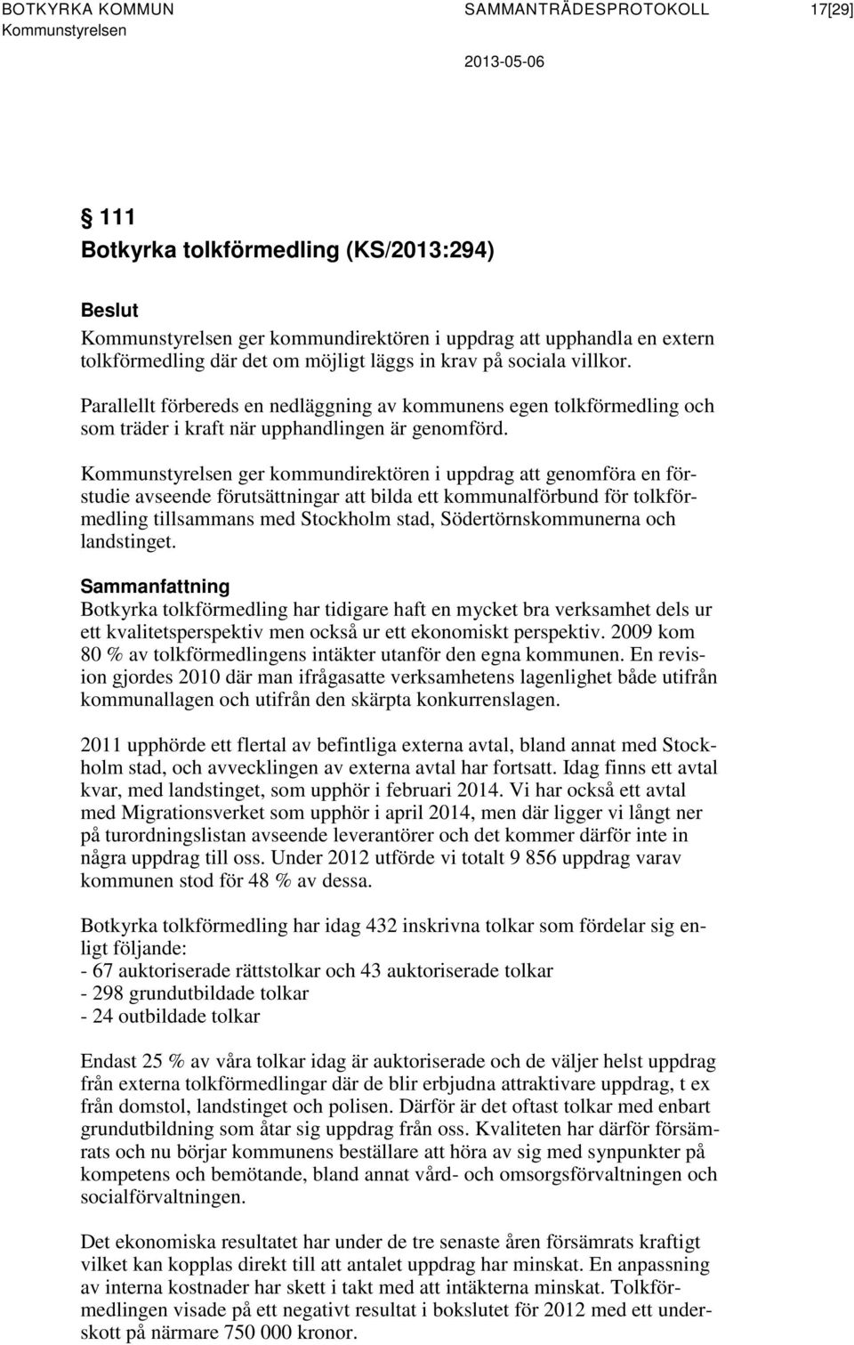 ger kommundirektören i uppdrag att genomföra en förstudie avseende förutsättningar att bilda ett kommunalförbund för tolkförmedling tillsammans med Stockholm stad, Södertörnskommunerna och