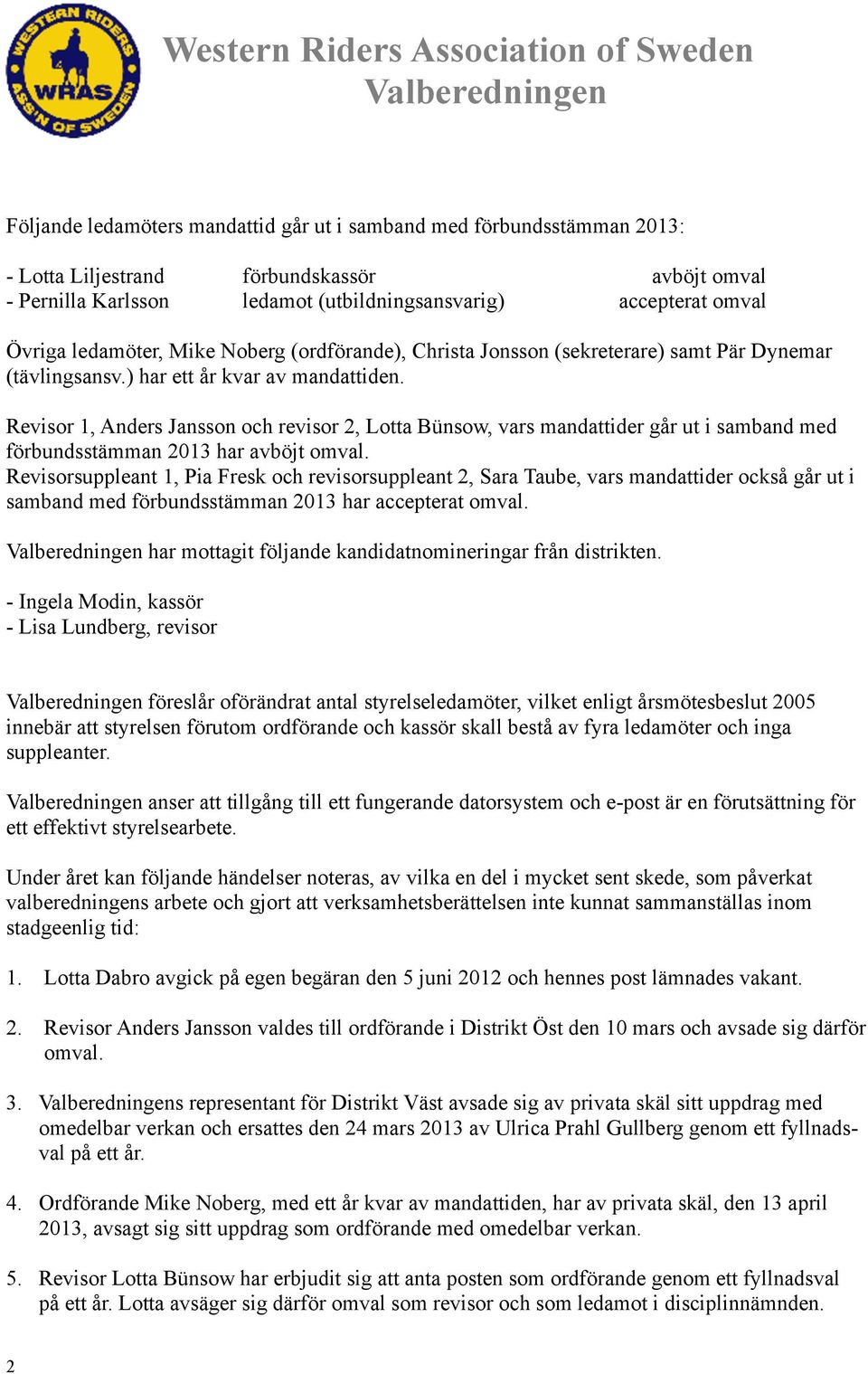 Revisor 1, Anders Jansson och revisor 2, Lotta Bünsow, vars mandattider går ut i samband med förbundsstämman 2013 har avböjt omval.