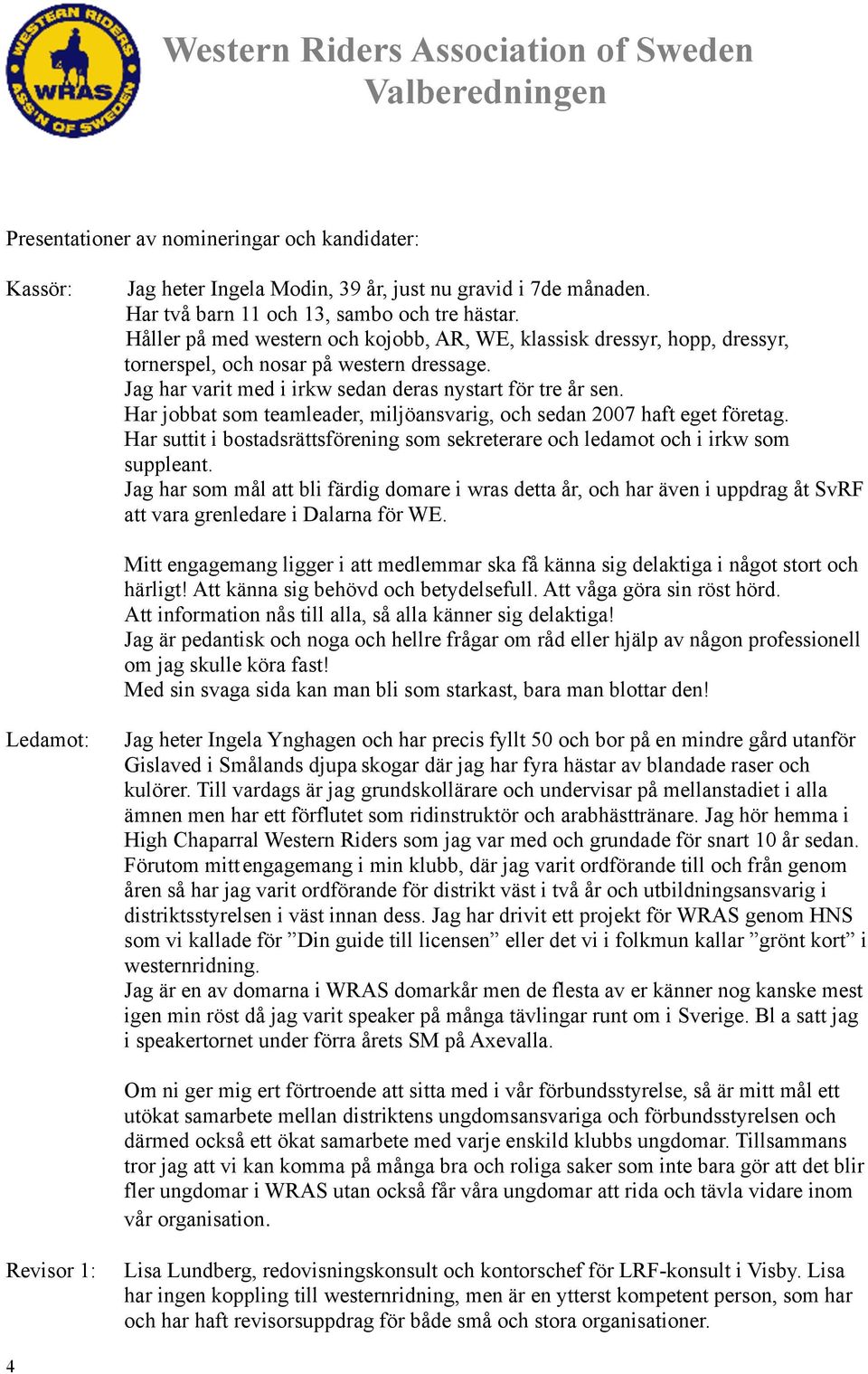 Har jobbat som teamleader, miljöansvarig, och sedan 2007 haft eget företag. Har suttit i bostadsrättsförening som sekreterare och ledamot och i irkw som suppleant.