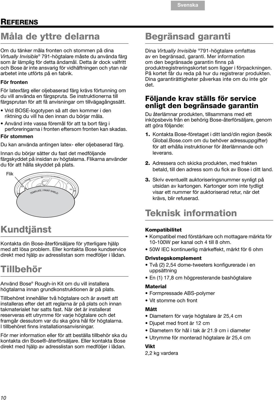 För fronten För latexfärg eller oljebaserad färg krävs förtunning om du vill använda en färgspruta. Se instruktionerna till färgsprutan för att få anvisningar om tillvägagångssätt.