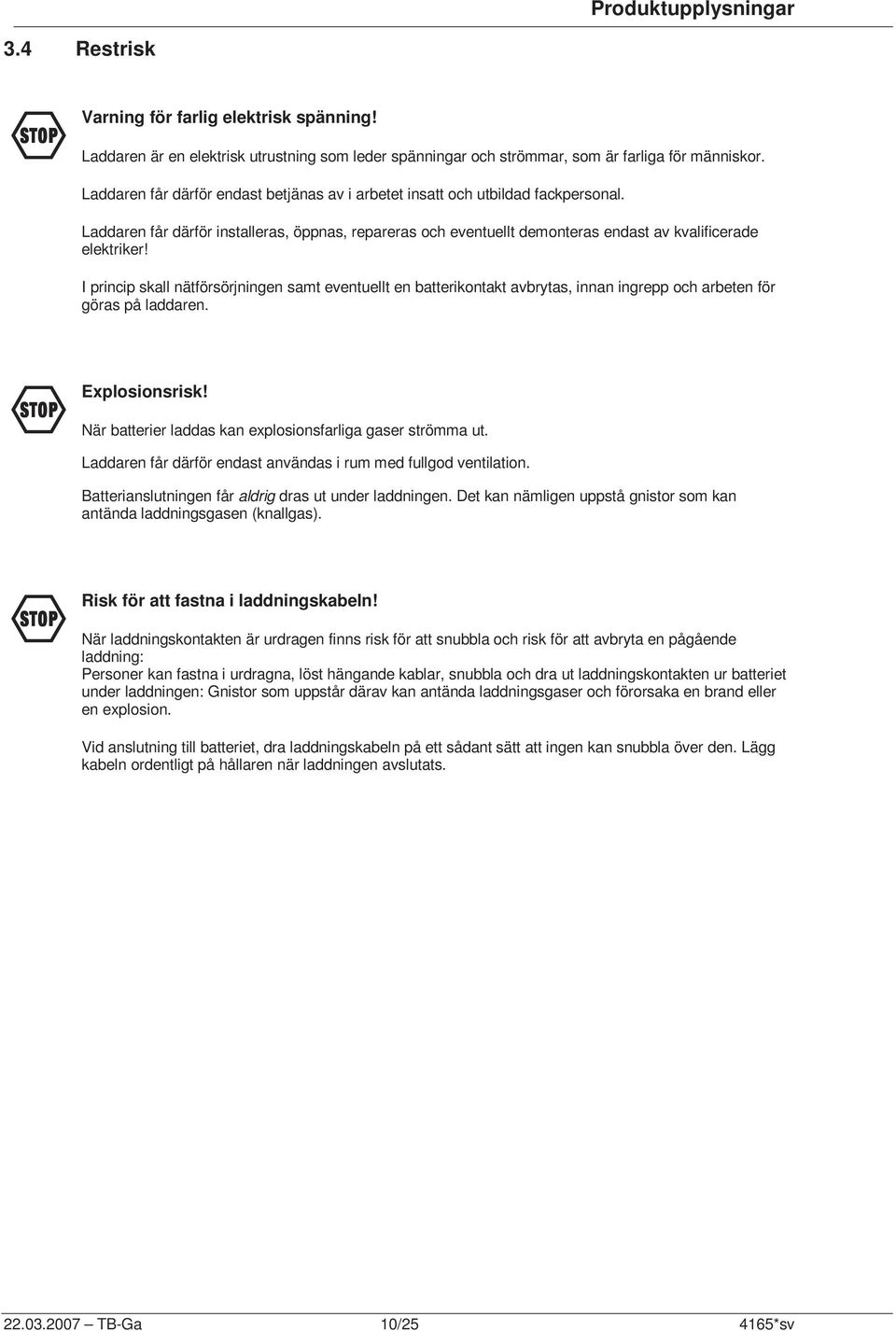 I princip skall nätförsörjningen samt eventuellt en batterikontakt avbrytas, innan ingrepp och arbeten för göras på laddaren. F Explosionsrisk!