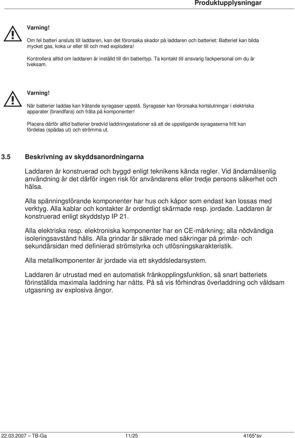 Syragaser kan förorsaka kortslutningar i elektriska apparater (brandfara) och fräta på komponenter!