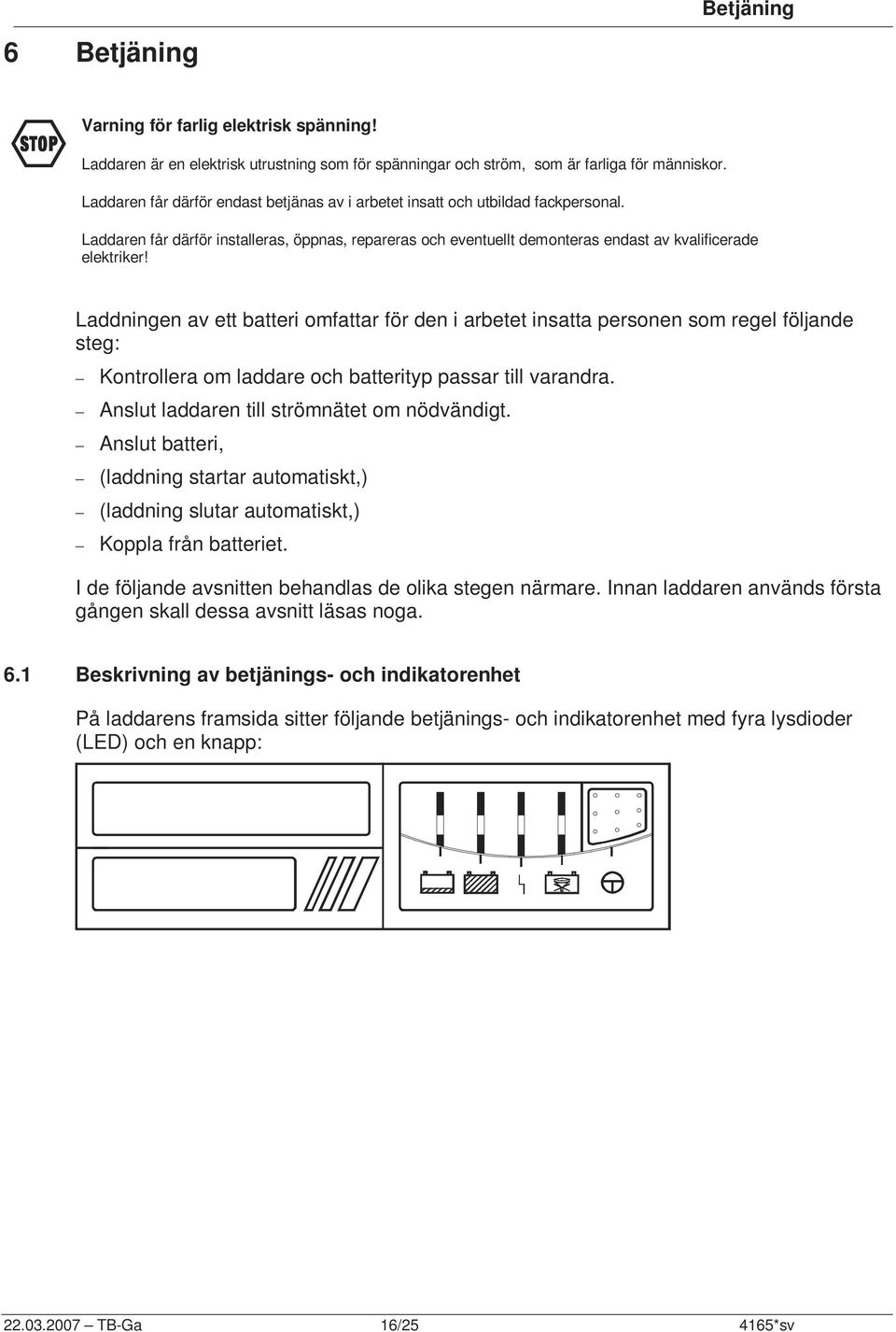 Laddningen av ett batteri omfattar för den i arbetet insatta personen som regel följande steg: Kontrollera om laddare och batterityp passar till varandra.