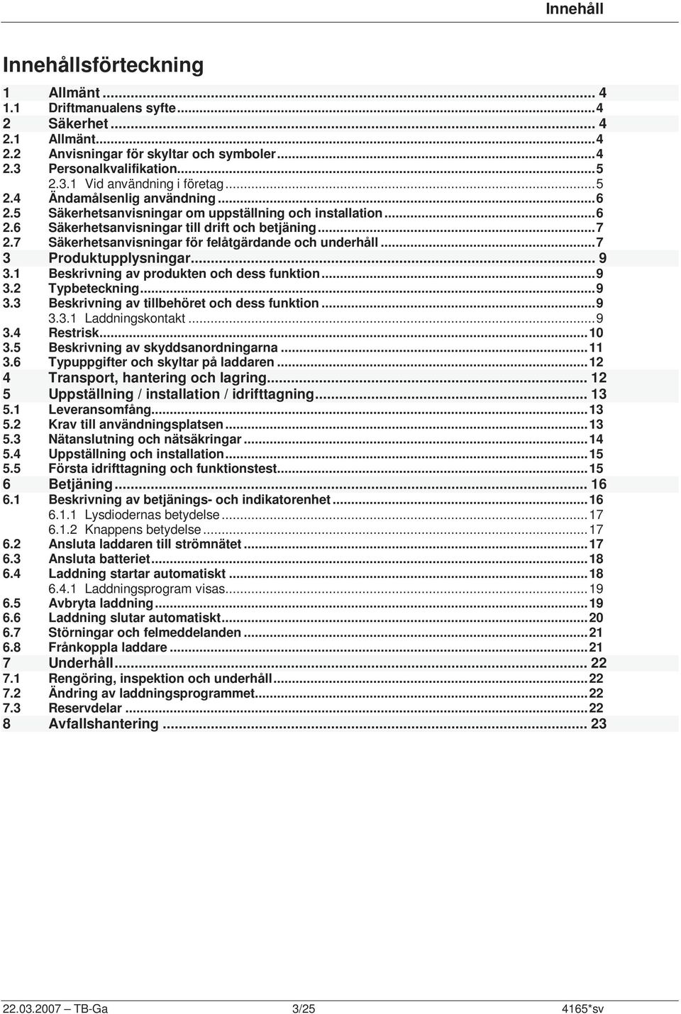 7 Säkerhetsanvisningar för felåtgärdande och underhåll...7 3 Produktupplysningar... 9 3.1 Beskrivning av produkten och dess funktion...9 3.2 Typbeteckning...9 3.3 Beskrivning av tillbehöret och dess funktion.