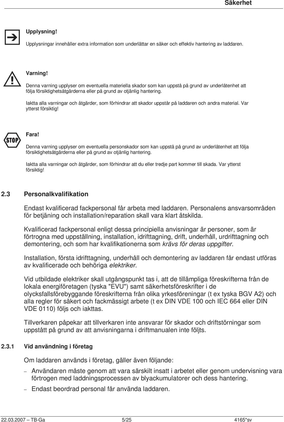 Iaktta alla varningar och åtgärder, som förhindrar att skador uppstår på laddaren och andra material. Var ytterst försiktig! F Fara!