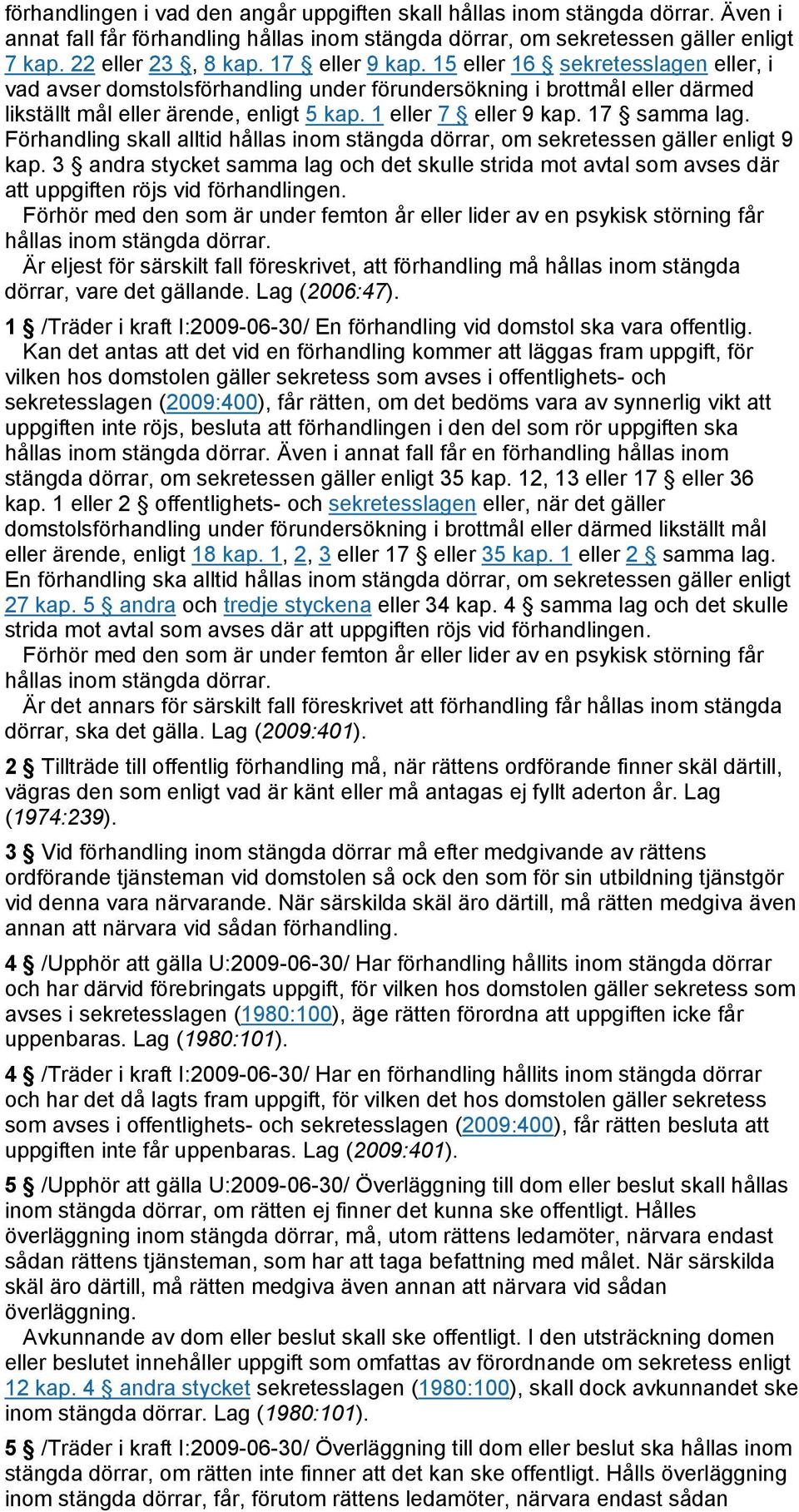 17 samma lag. Förhandling skall alltid hållas inom stängda dörrar, om sekretessen gäller enligt 9 kap.