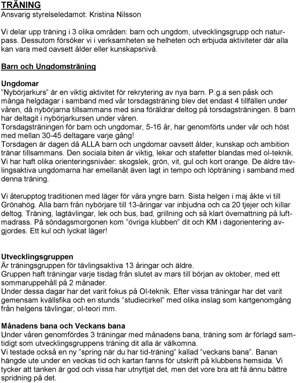 Barn och Ungdomsträning Ungdomar Nybörjarkurs är en viktig aktivitet för rekrytering av nya barn. P.g.a sen påsk och många helgdagar i samband med vår torsdagsträning blev det endast 4 tillfällen under våren, då nybörjarna tillsammans med sina föräldrar deltog på torsdagsträningen.