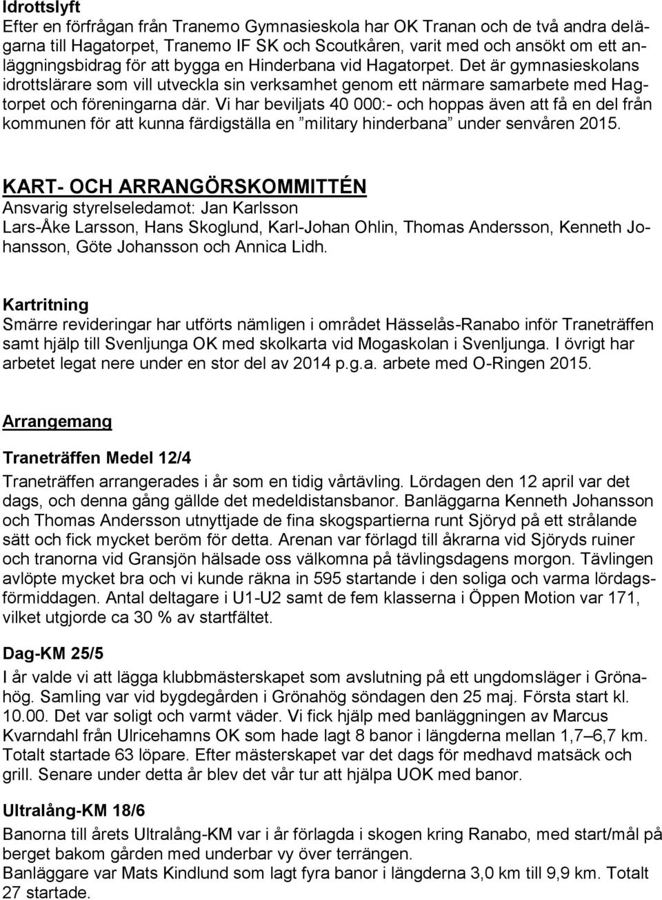 Vi har beviljats 40 000:- och hoppas även att få en del från kommunen för att kunna färdigställa en military hinderbana under senvåren 2015.