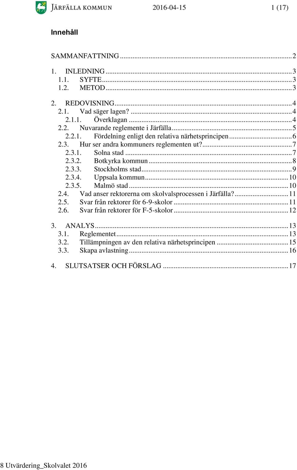 .. 9 2.3.4. Uppsala kommun... 10 2.3.5. Malmö stad... 10 2.4. Vad anser rektorerna om skolvalsprocessen i Järfälla?... 11 2.5. Svar från rektorer för 6-9-skolor... 11 2.6. Svar från rektorer för F-5-skolor.