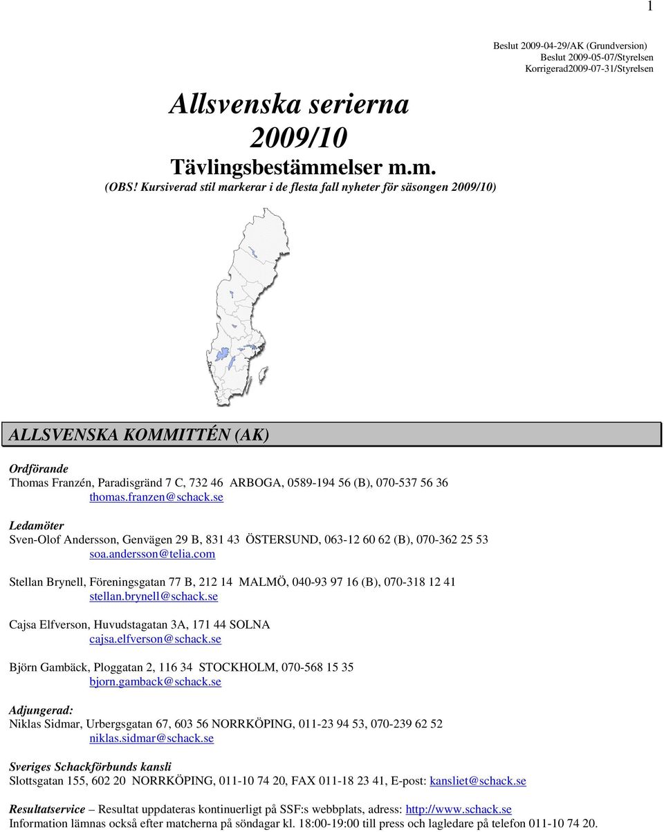 Ordförande Thomas Franzén, Paradisgränd 7 C, 732 46 ARBOGA, 0589-194 56 (B), 070-537 56 36 thomas.franzen@schack.