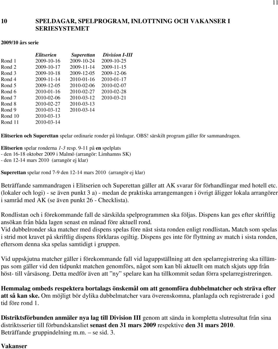 2010-03-21 Rond 8 2010-02-27 2010-03-13 Rond 9 2010-03-12 2010-03-14 Rond 10 2010-03-13 Rond 11 2010-03-14 Elitserien och Superettan spelar ordinarie ronder på lördagar. OBS!
