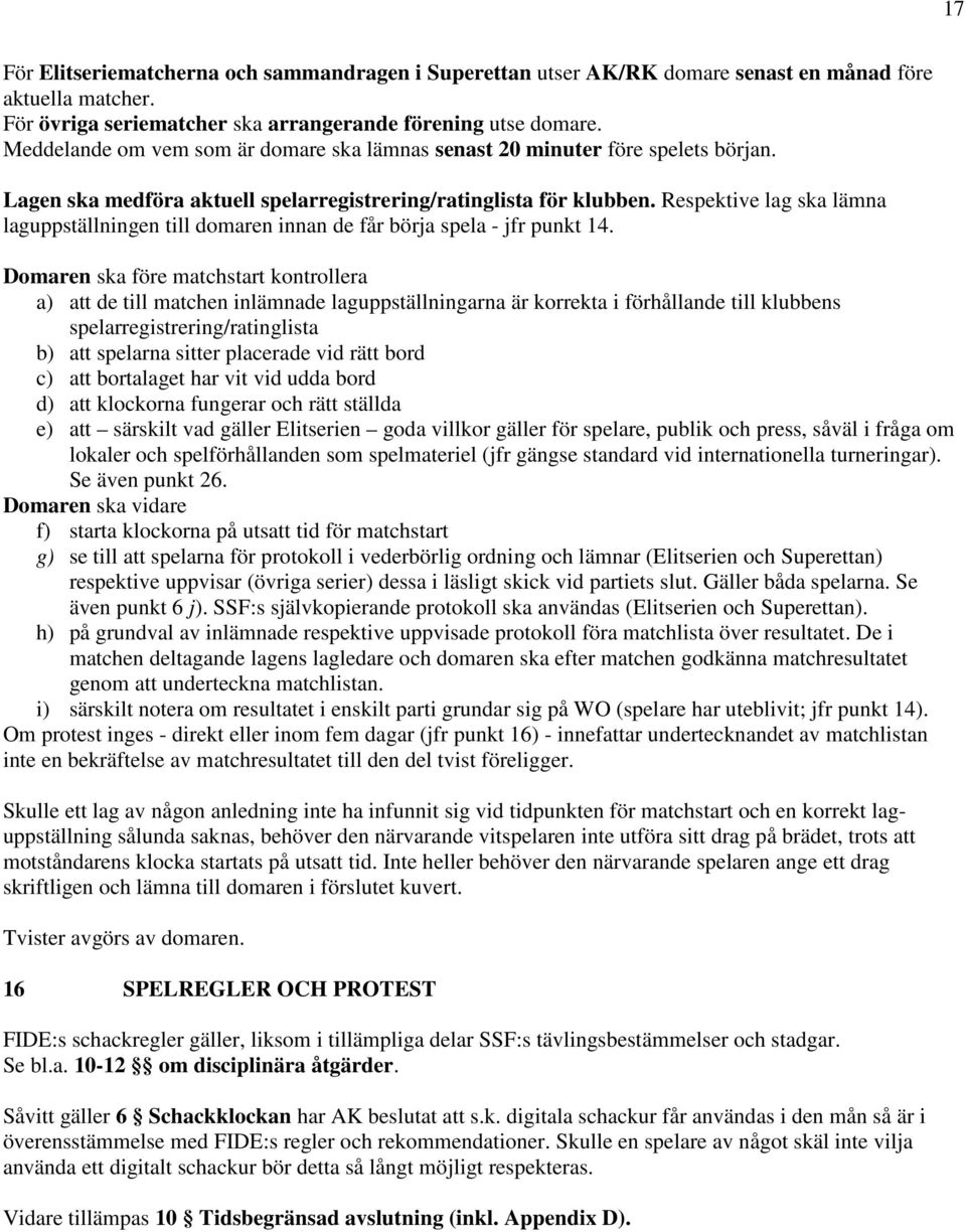 Respektive lag ska lämna laguppställningen till domaren innan de får börja spela - jfr punkt 14.