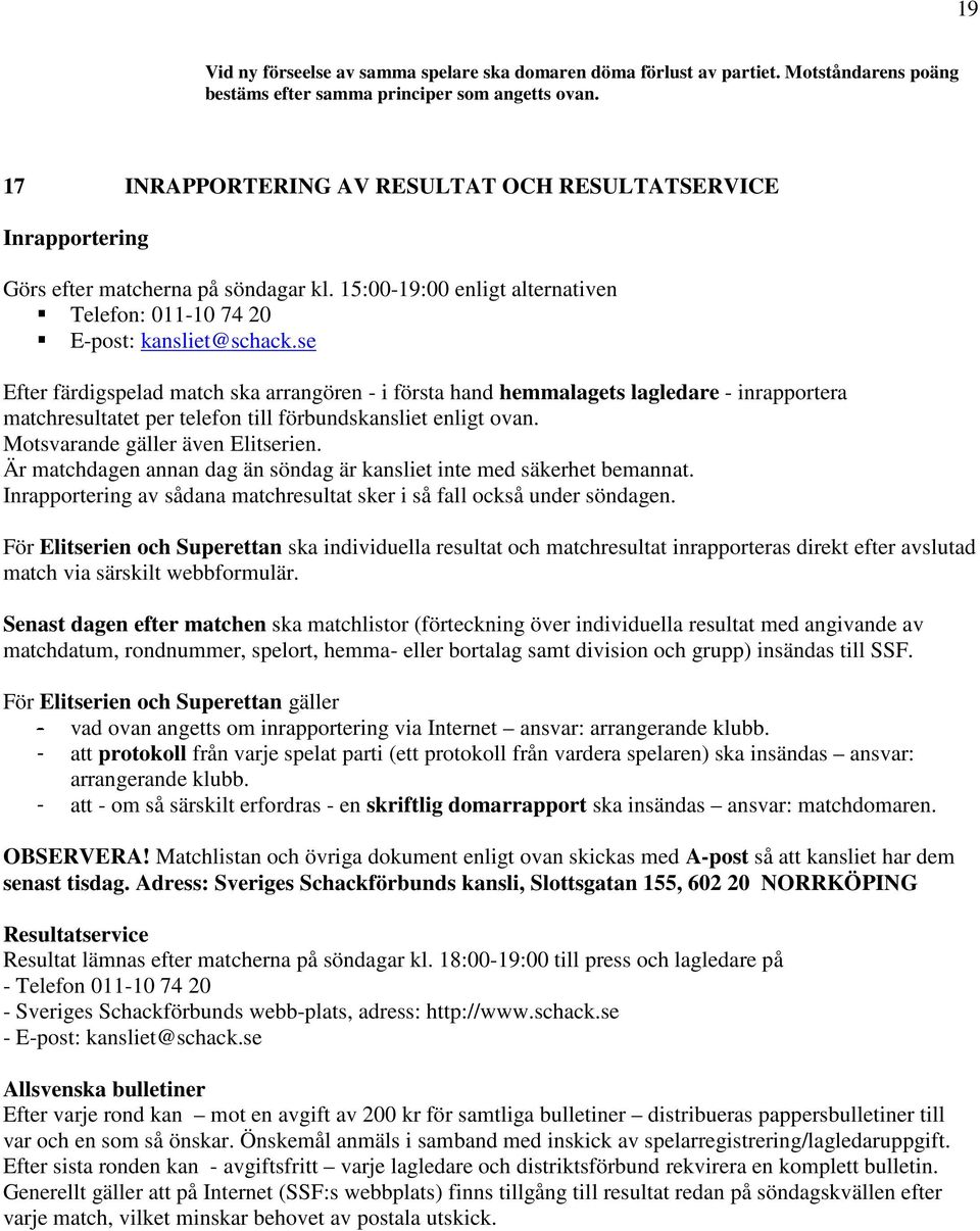 se Efter färdigspelad match ska arrangören - i första hand hemmalagets lagledare - inrapportera matchresultatet per telefon till förbundskansliet enligt ovan. Motsvarande gäller även Elitserien.