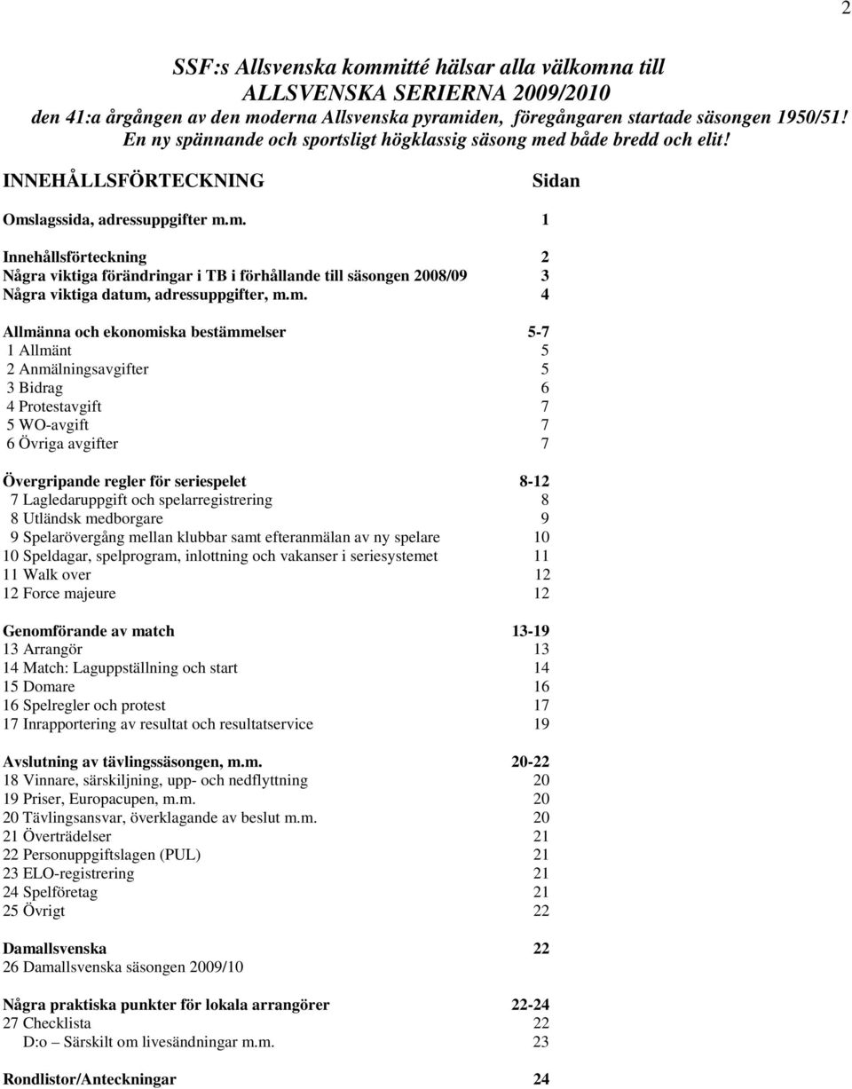 m. 4 Allmänna och ekonomiska bestämmelser 5-7 1 Allmänt 5 2 Anmälningsavgifter 5 3 Bidrag 6 4 Protestavgift 7 5 WO-avgift 7 6 Övriga avgifter 7 Övergripande regler för seriespelet 8-12 7