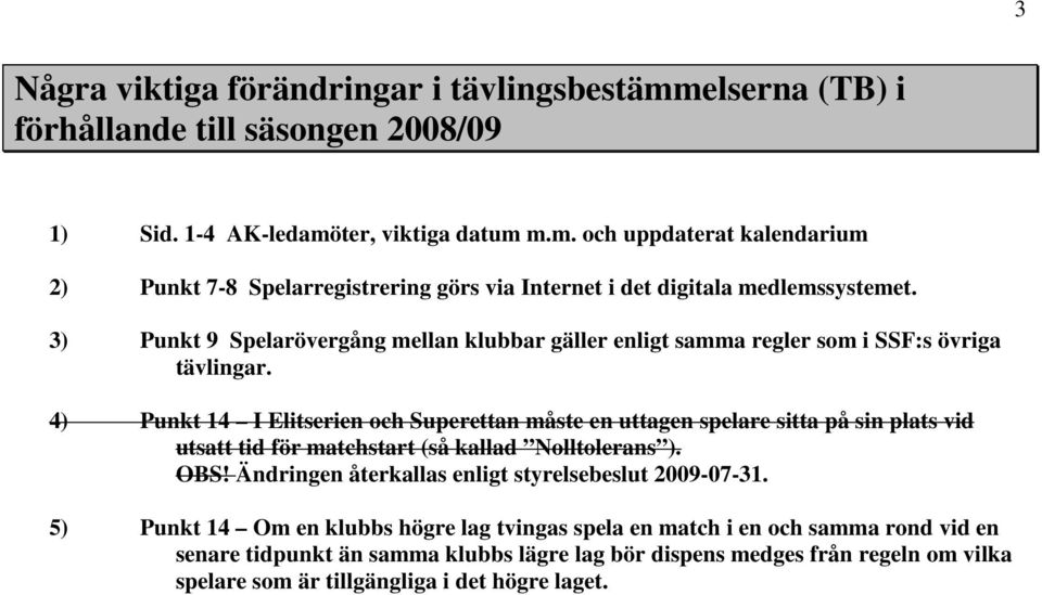 4) Punkt 14 I Elitserien och Superettan måste en uttagen spelare sitta på sin plats vid utsatt tid för matchstart (så kallad Nolltolerans ). OBS!