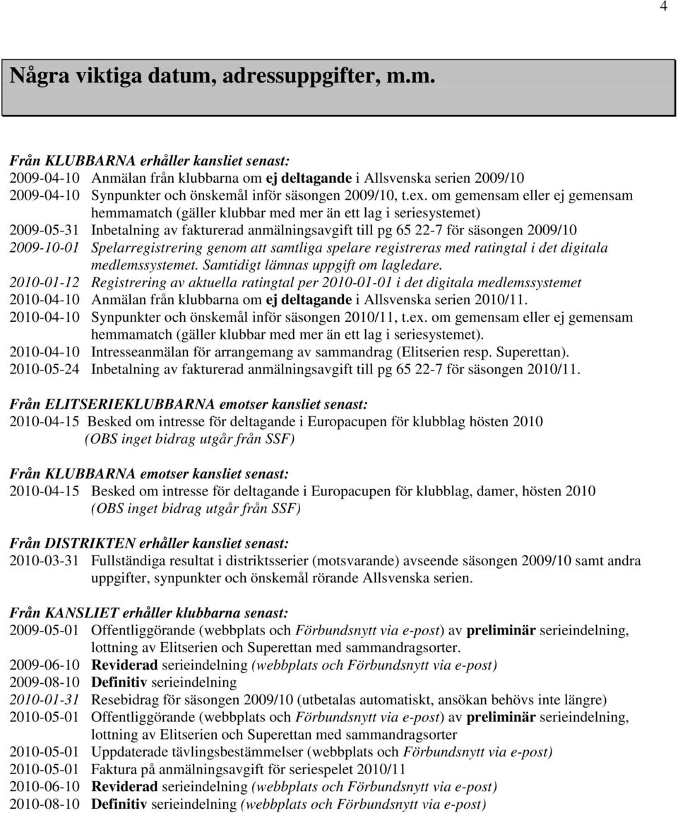 m. Från KLUBBARNA erhåller kansliet senast: 2009-04-10 Anmälan från klubbarna om ej deltagande i Allsvenska serien 2009/10 2009-04-10 Synpunkter och önskemål inför säsongen 2009/10, t.ex.