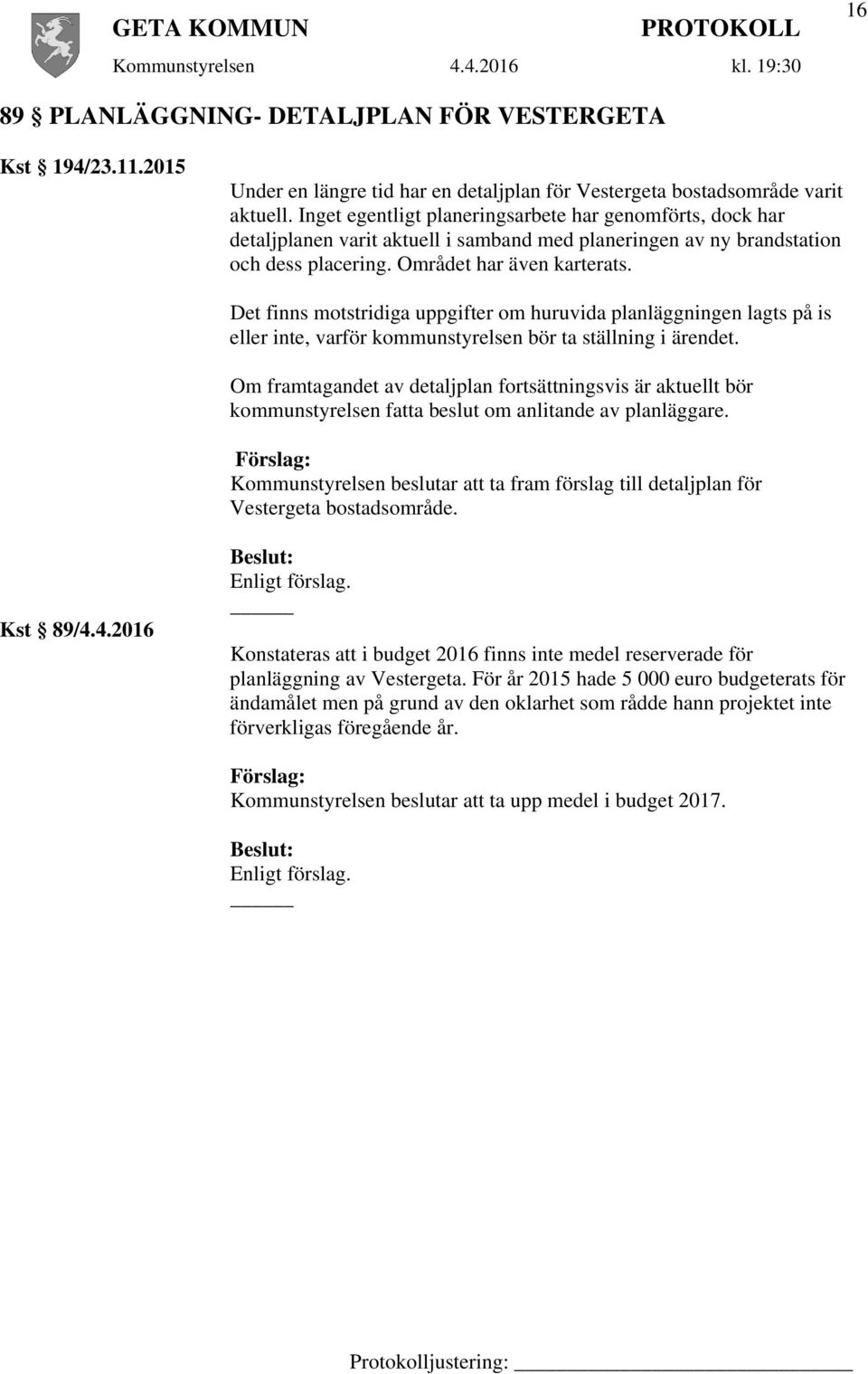 Det finns motstridiga uppgifter om huruvida planläggningen lagts på is eller inte, varför kommunstyrelsen bör ta ställning i ärendet.