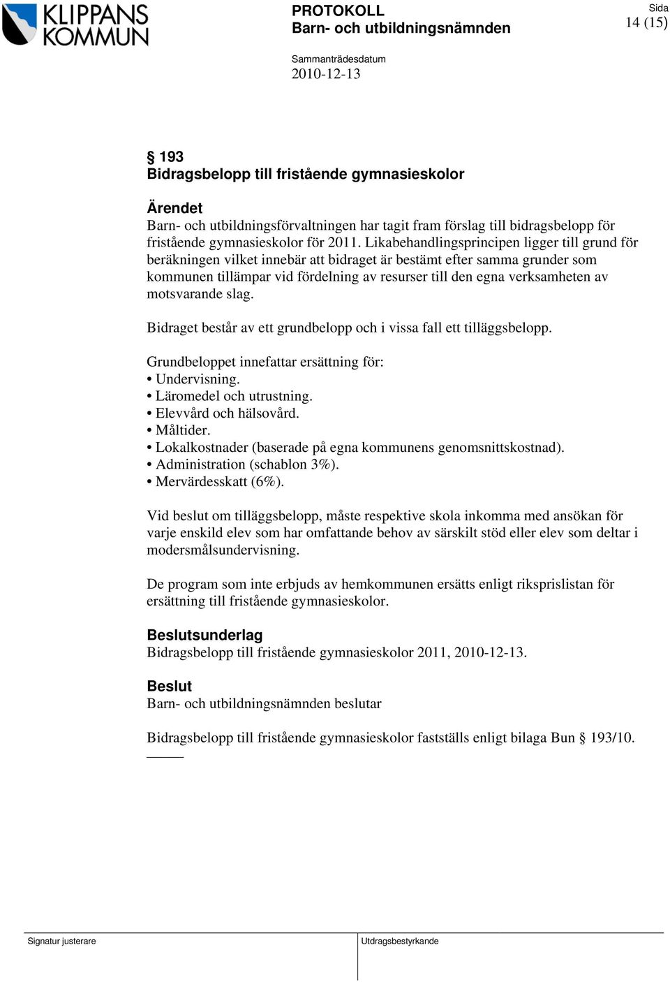 motsvarande slag. Bidraget består av ett grundbelopp och i vissa fall ett tilläggsbelopp. Grundbeloppet innefattar ersättning för: Undervisning. Läromedel och utrustning. Elevvård och hälsovård.