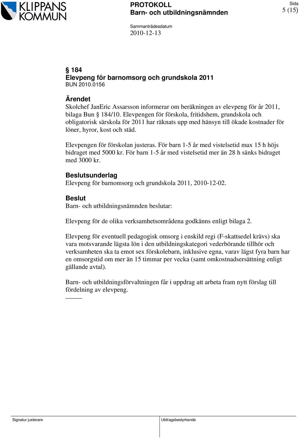 För barn 1-5 år med vistelsetid max 15 h höjs bidraget med 5000 kr. För barn 1-5 år med vistelsetid mer än 28 h sänks bidraget med 3000 kr.