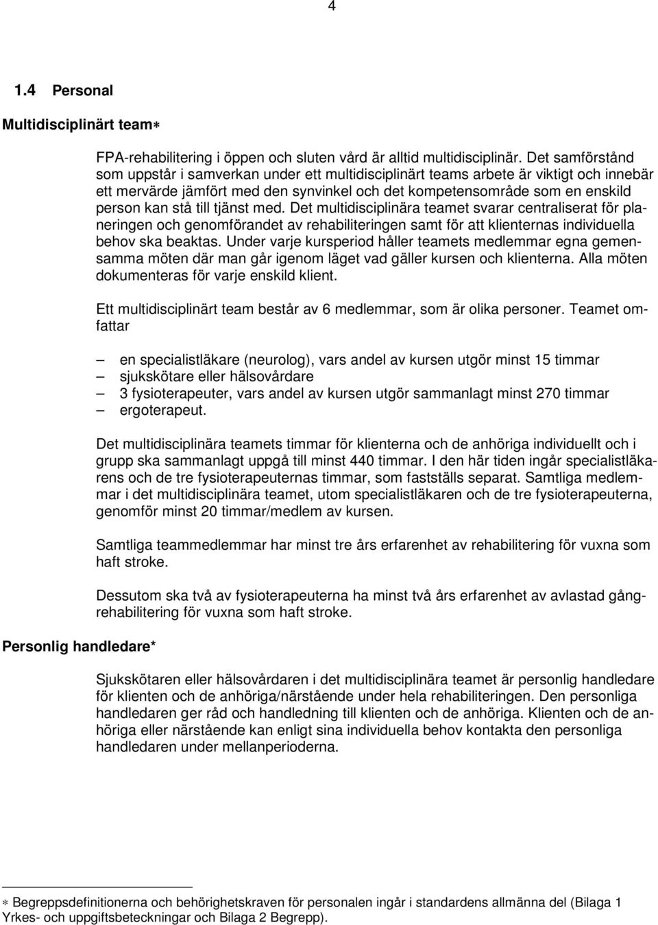 till tjänst med. Det multidisciplinära teamet svarar centraliserat för planeringen och genomförandet av rehabiliteringen samt för att klienternas individuella behov ska beaktas.