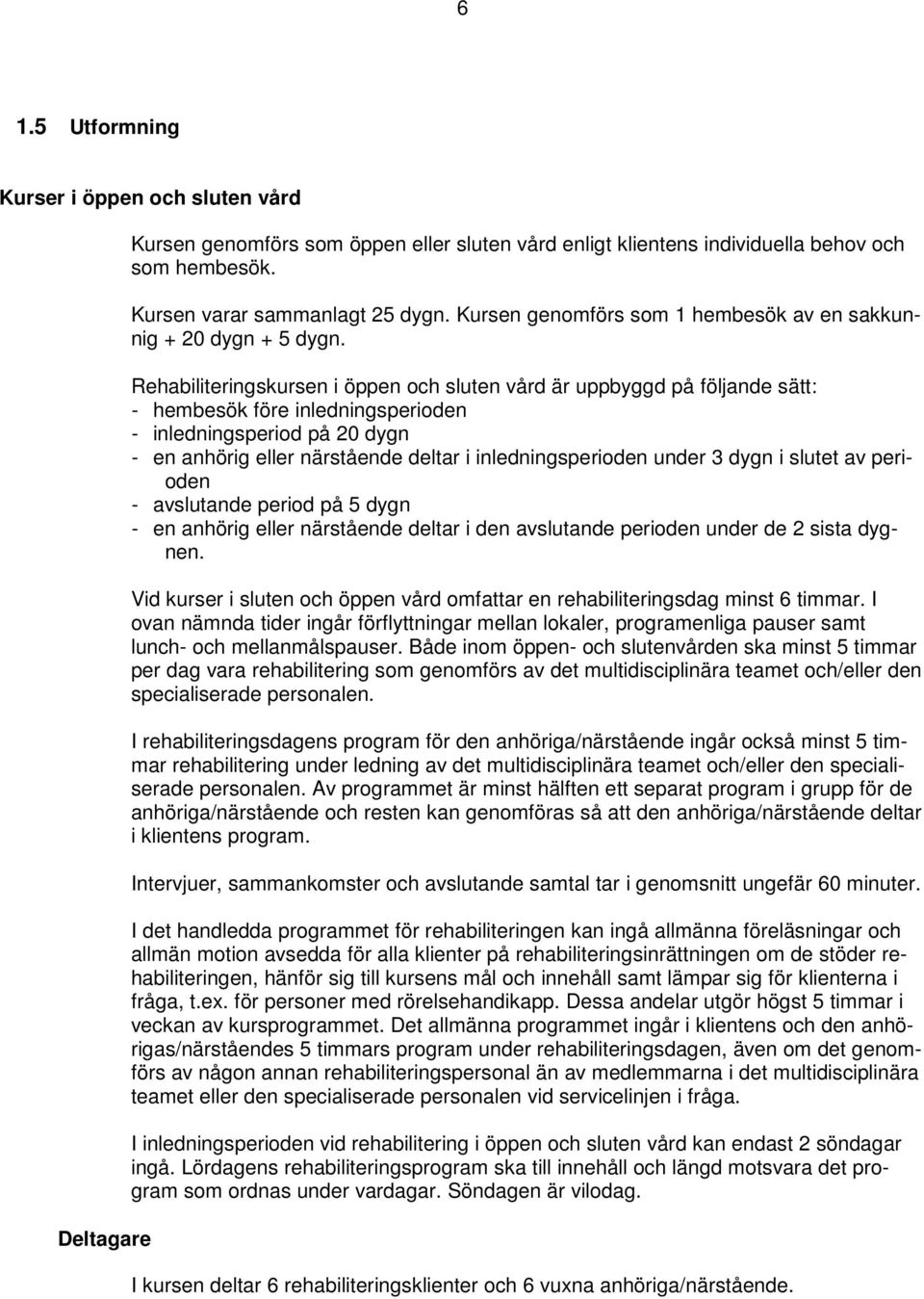 Rehabiliteringskursen i öppen och sluten vård är uppbyggd på följande sätt: - hembesök före inledningsperioden - inledningsperiod på 20 dygn - en anhörig eller närstående deltar i inledningsperioden