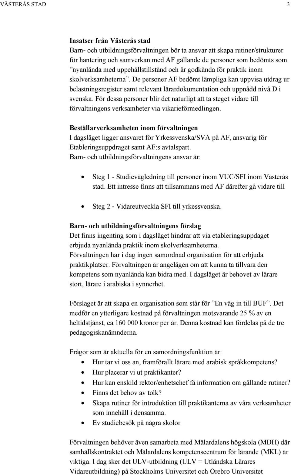 De personer AF bedömt lämpliga kan uppvisa utdrag ur belastningsregister samt relevant lärardokumentation och uppnådd nivå D i svenska.