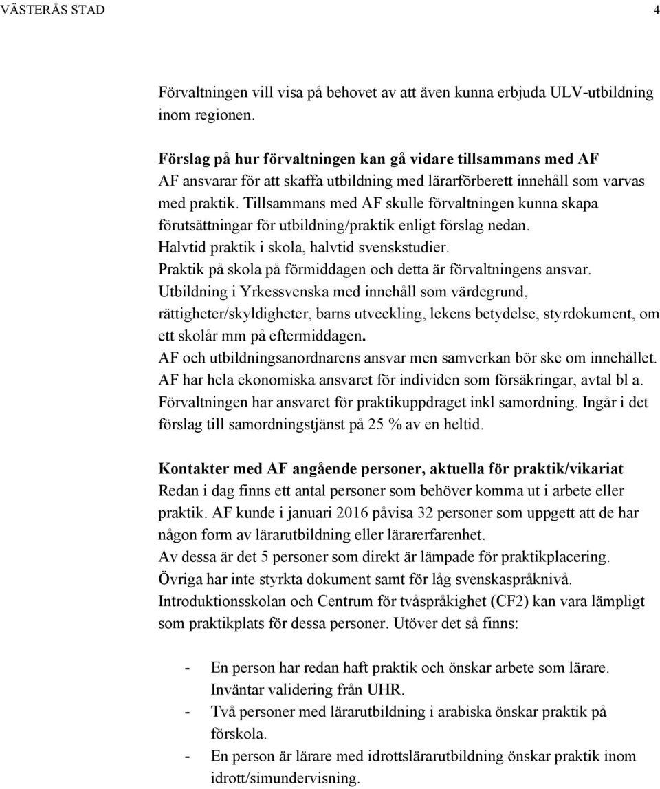 Tillsammans med AF skulle förvaltningen kunna skapa förutsättningar för utbildning/praktik enligt förslag nedan. Halvtid praktik i skola, halvtid svenskstudier.