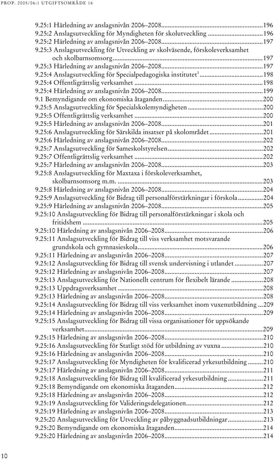 ..198 9.25:4 Offentligrättslig verksamhet...198 9.25:4 Härledning av anslagsnivån 2006 2008...199 9.1 Bemyndigande om ekonomiska åtaganden...200 9.25:5 Anslagsutveckling för Specialskolemyndigheten.