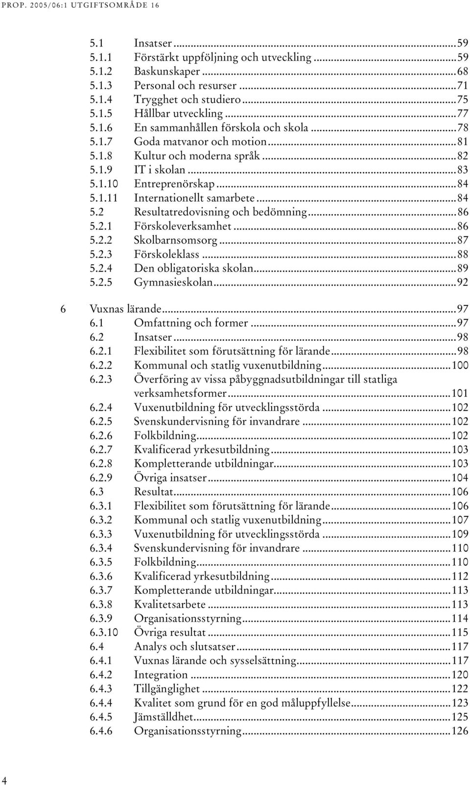 ..86 5.2.1 Förskoleverksamhet...86 5.2.2 Skolbarnsomsorg...87 5.2.3 Förskoleklass...88 5.2.4 Den obligatoriska skolan...89 5.2.5 Gymnasieskolan...92 6 Vuxnas lärande...97 6.1 Omfattning och former.