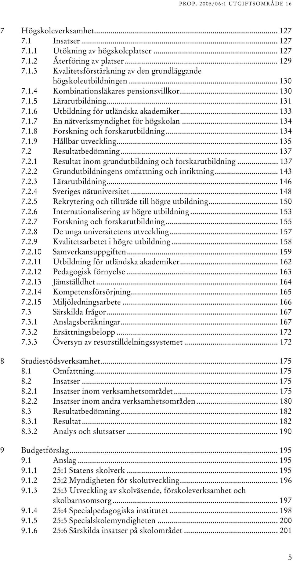 .. 134 7.1.9 Hållbar utveckling... 135 7.2 Resultatbedömning... 137 7.2.1 Resultat inom grundutbildning och forskarutbildning... 137 7.2.2 Grundutbildningens omfattning och inriktning... 143 7.2.3 Lärarutbildning.