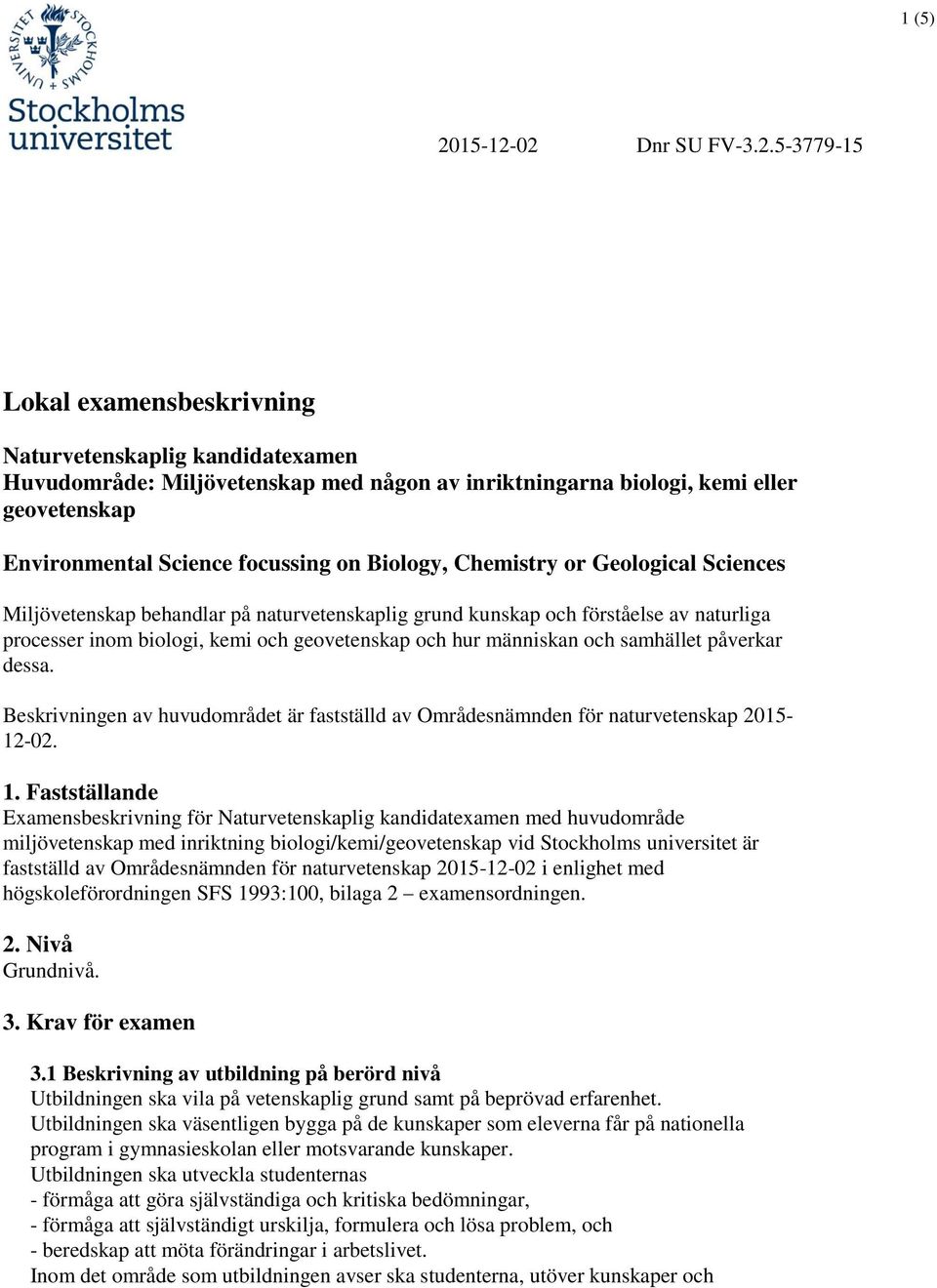 02 Dnr SU FV-3.2.5-3779-15 Lokal examensbeskrivning Naturvetenskaplig kandidatexamen Huvudområde: Miljövetenskap med någon av inriktningarna biologi, kemi eller geovetenskap Environmental Science