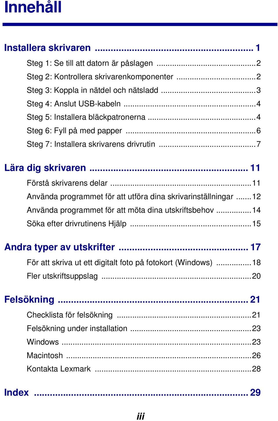 ..11 Använda programmet för att utföra dina skrivarinställningar...12 Använda programmet för att möta dina utskriftsbehov...14 Söka efter drivrutinens Hjälp...15 Andra typer av utskrifter.