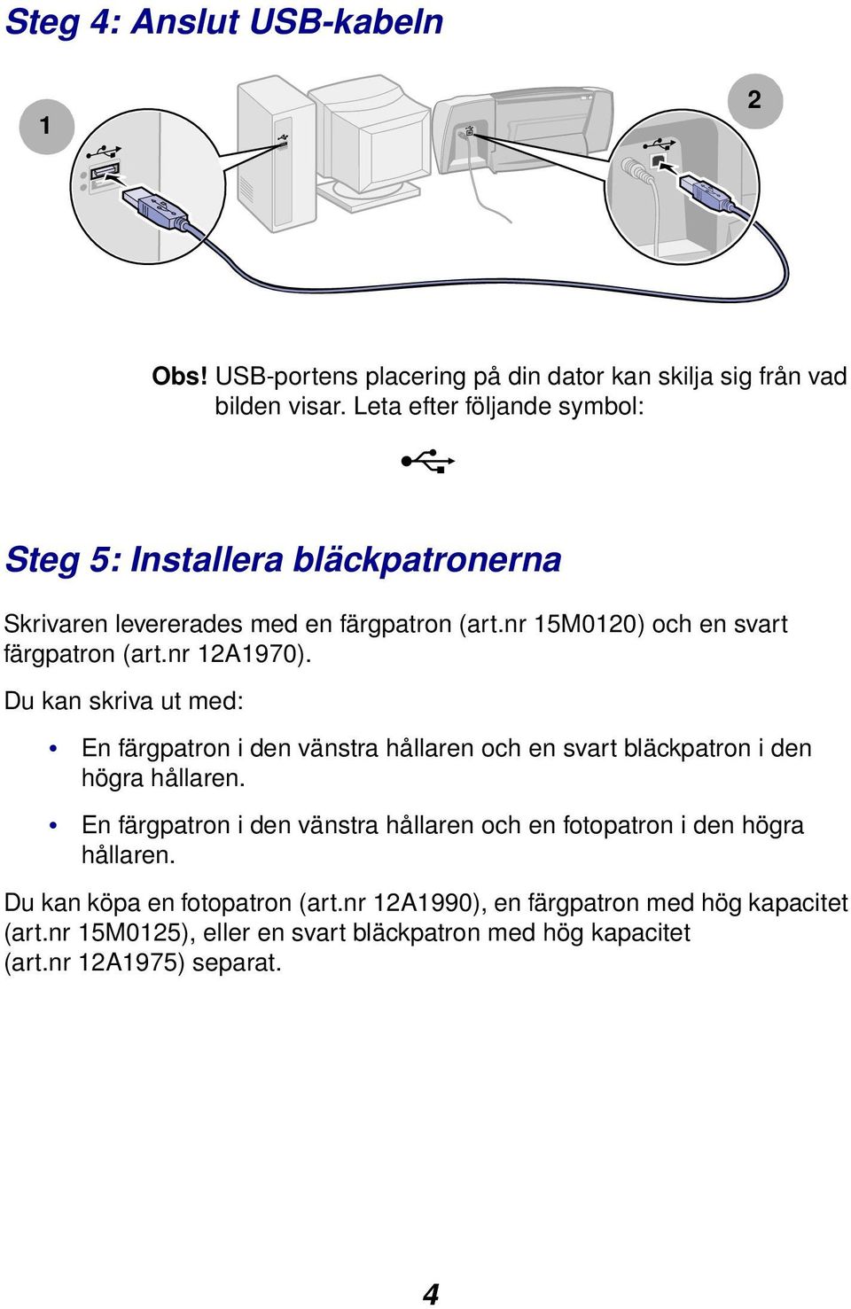 nr 12A1970). Du kan skriva ut med: En färgpatron i den vänstra hållaren och en svart bläckpatron i den högra hållaren.