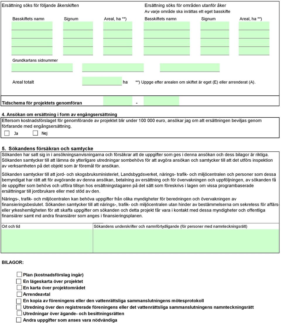 Ansökan om ersättning i form av engångsersättning Eftersom kostnadsförslaget för genomförande av projektet blir under 100 000 euro, ansökar jag om att ersättningen beviljas genom förfarande med