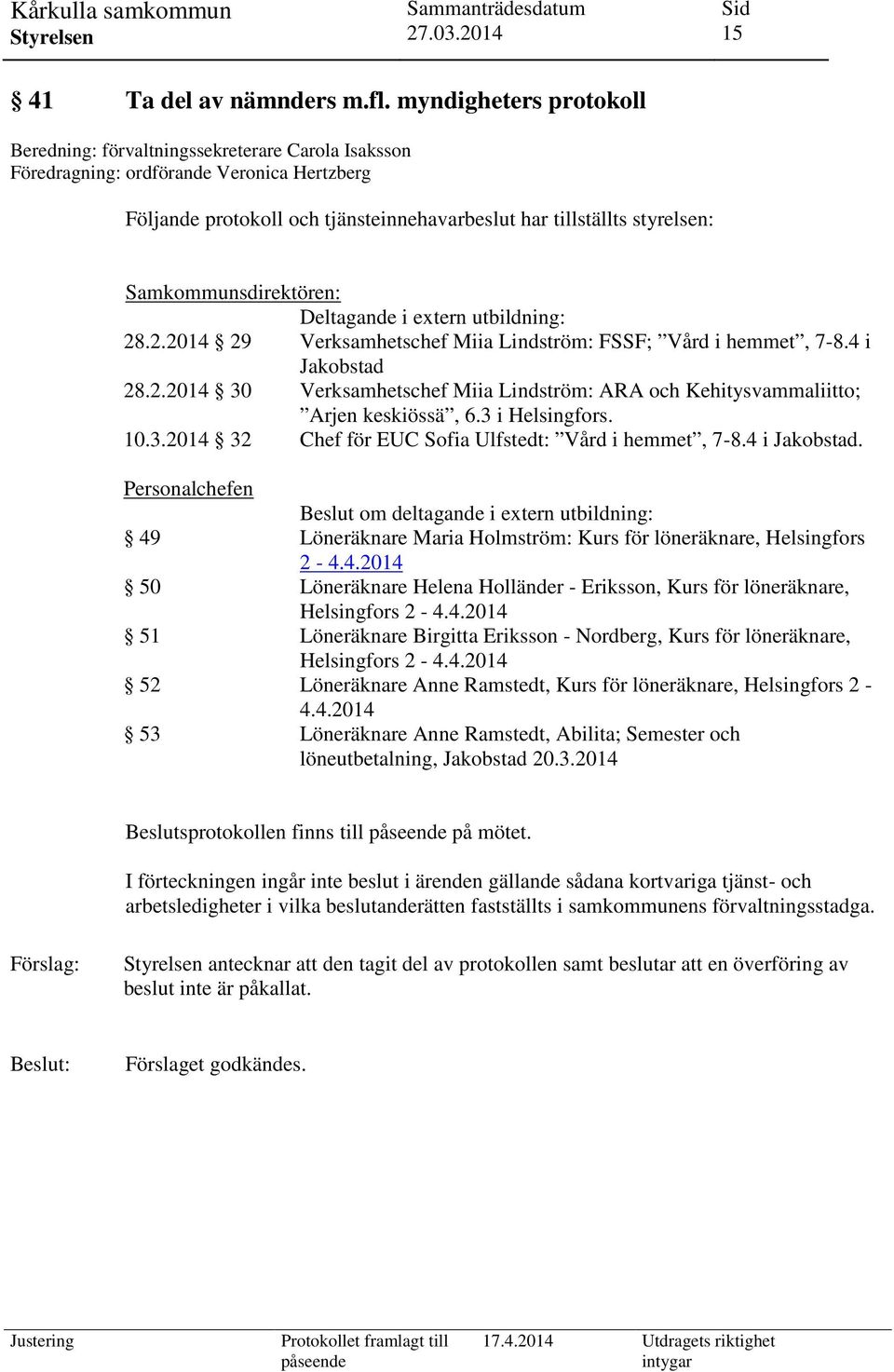 Samkommunsdirektören: Deltagande i extern utbildning: 28.2.2014 29 Verksamhetschef Miia Lindström: FSSF; Vård i hemmet, 7-8.4 i Jakobstad 28.2.2014 30 Verksamhetschef Miia Lindström: ARA och Kehitysvammaliitto; Arjen keskiössä, 6.