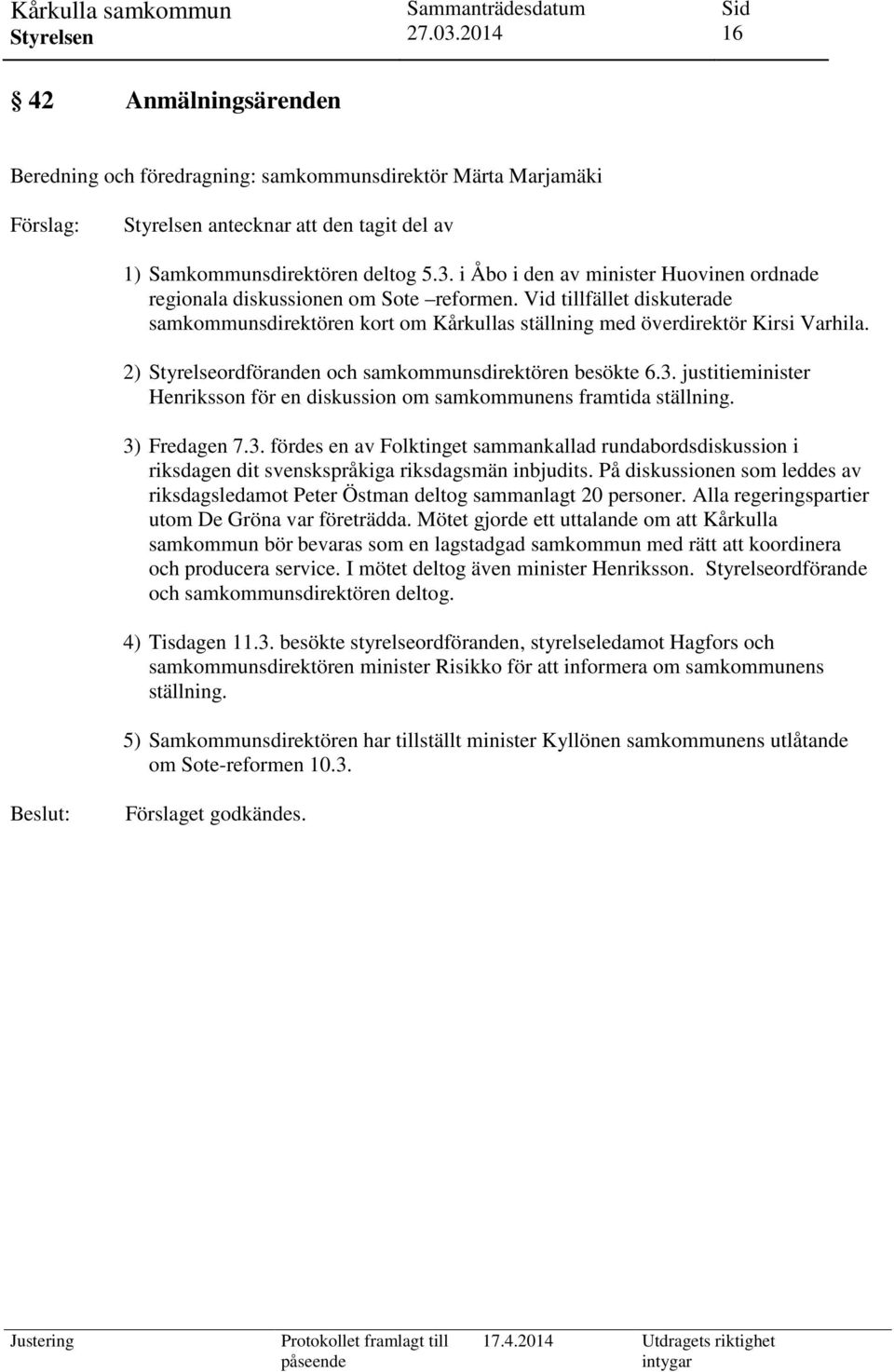 2) Styrelseordföranden och samkommunsdirektören besökte 6.3. justitieminister Henriksson för en diskussion om samkommunens framtida ställning. 3) Fredagen 7.3. fördes en av Folktinget sammankallad rundabordsdiskussion i riksdagen dit svenskspråkiga riksdagsmän inbjudits.