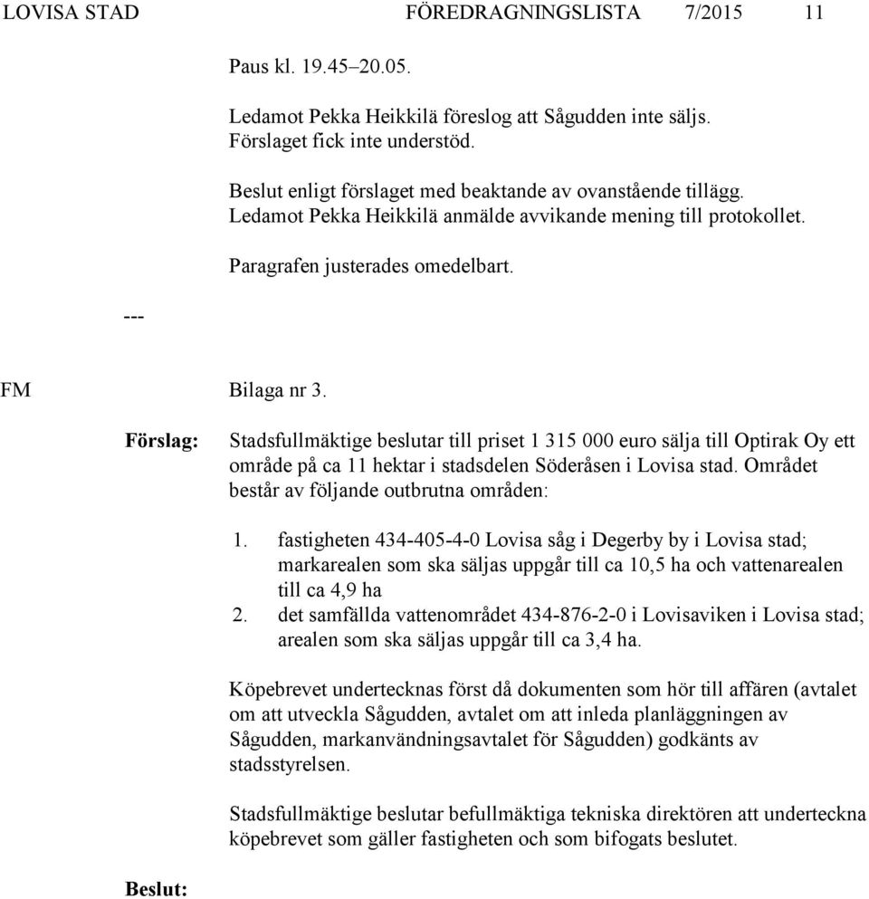 Stadsfullmäktige beslutar till priset 1 315 000 euro sälja till Optirak Oy ett område på ca 11 hektar i stadsdelen Söderåsen i Lovisa stad. Området består av följande outbrutna områden: 1.