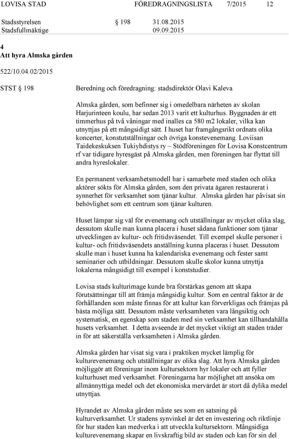 Byggnaden är ett timmerhus på två våningar med inalles ca 580 m2 lokaler, vilka kan utnyttjas på ett mångsidigt sätt.